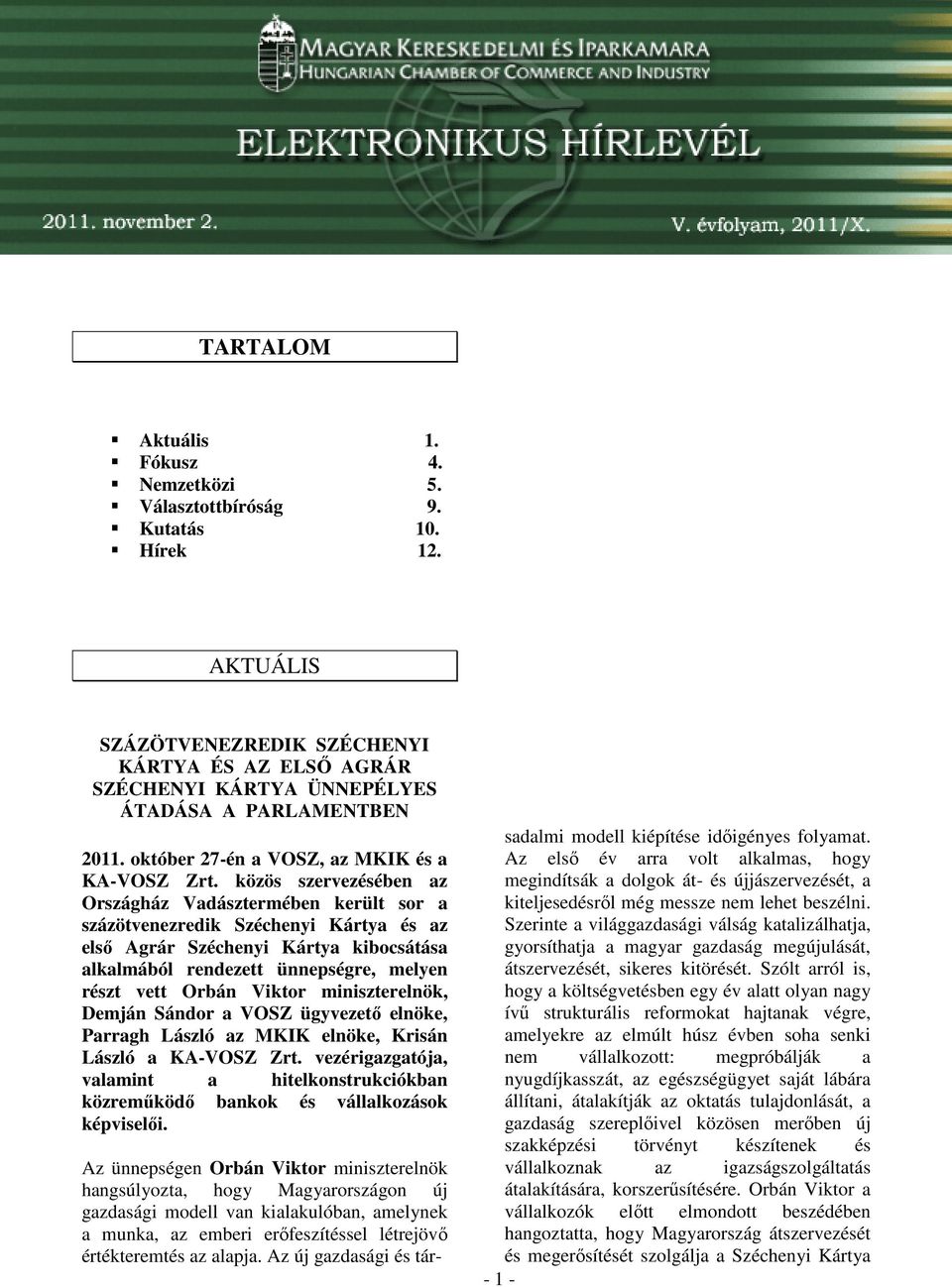 közös szervezésében az Országház Vadásztermében került sor a százötvenezredik Széchenyi Kártya és az elsı Agrár Széchenyi Kártya kibocsátása alkalmából rendezett ünnepségre, melyen részt vett Orbán