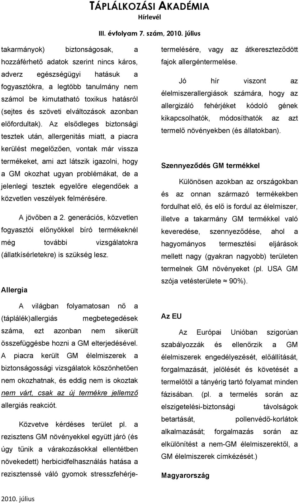 Az elsődleges biztonsági tesztek után, allergenitás miatt, a piacra kerülést megelőzően, vontak már vissza termékeket, ami azt látszik igazolni, hogy a GM okozhat ugyan problémákat, de a jelenlegi