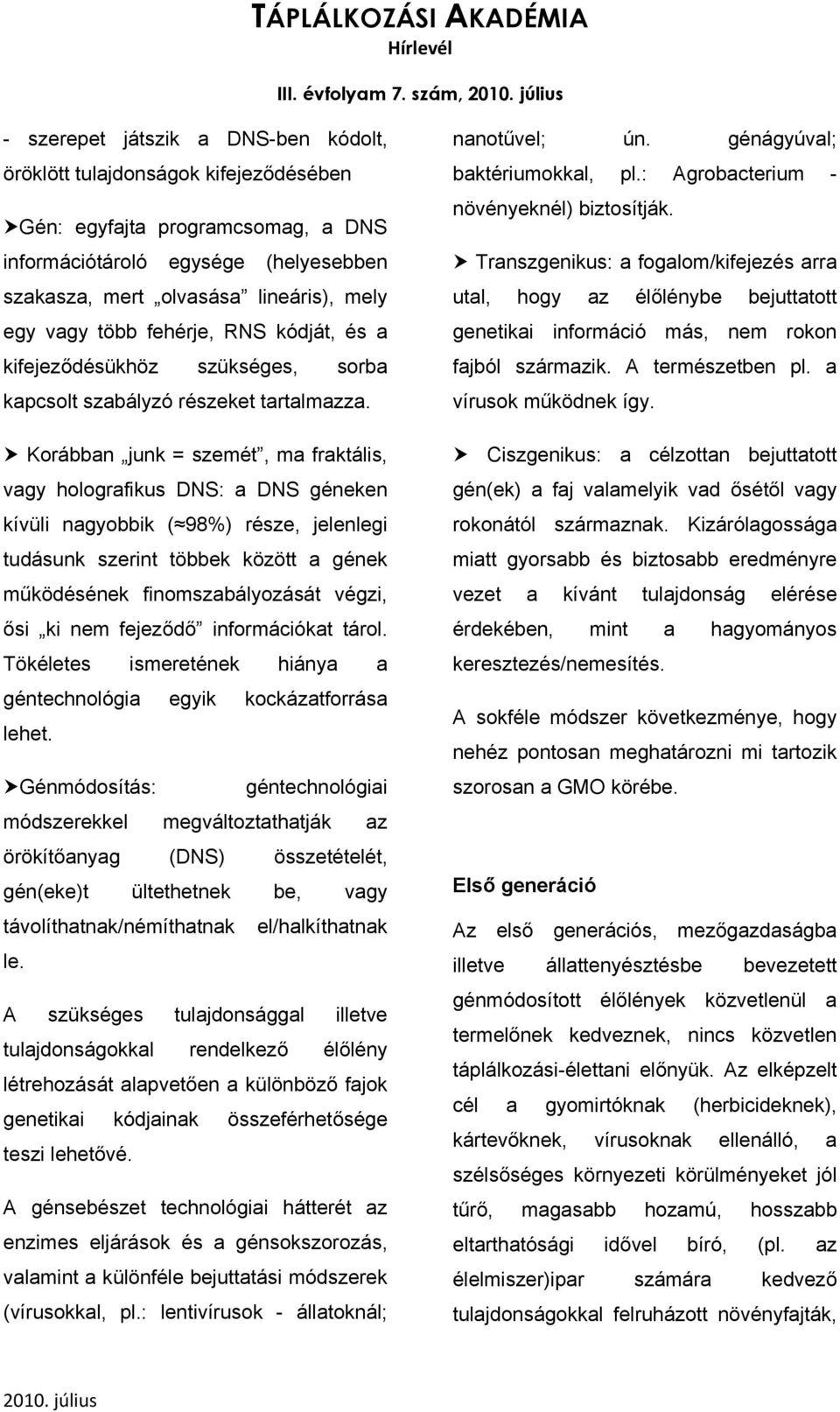 Korábban junk = szemét, ma fraktális, vagy holografikus DNS: a DNS géneken kívüli nagyobbik ( 98%) része, jelenlegi tudásunk szerint többek között a gének működésének finomszabályozását végzi, ősi ki