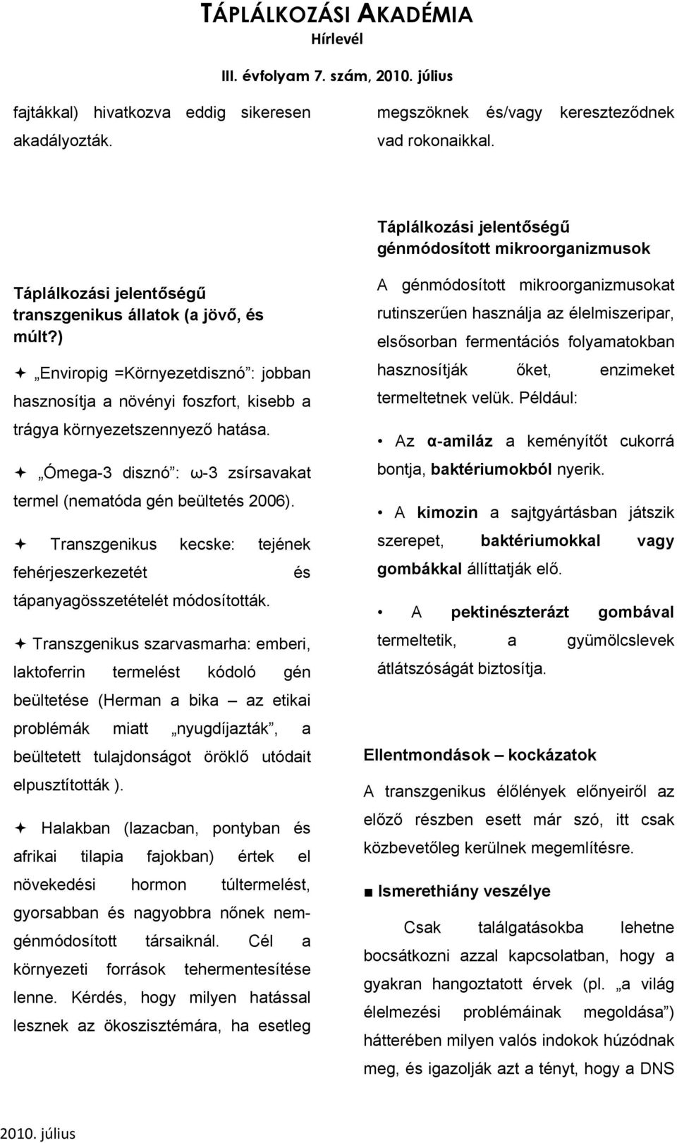 ) Enviropig =Környezetdisznó : jobban hasznosítja a növényi foszfort, kisebb a trágya környezetszennyező hatása. Ómega-3 disznó : ω-3 zsírsavakat termel (nematóda gén beültetés 2006).