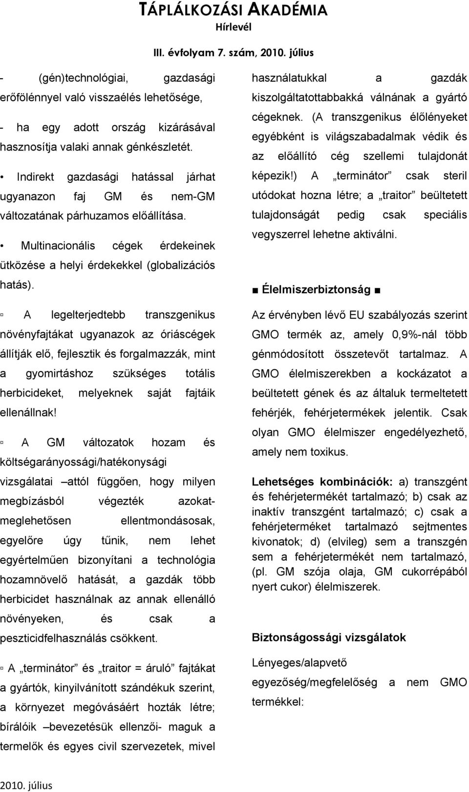 A legelterjedtebb transzgenikus növényfajtákat ugyanazok az óriáscégek állítják elő, fejlesztik és forgalmazzák, mint a gyomirtáshoz szükséges totális herbicideket, melyeknek saját fajtáik