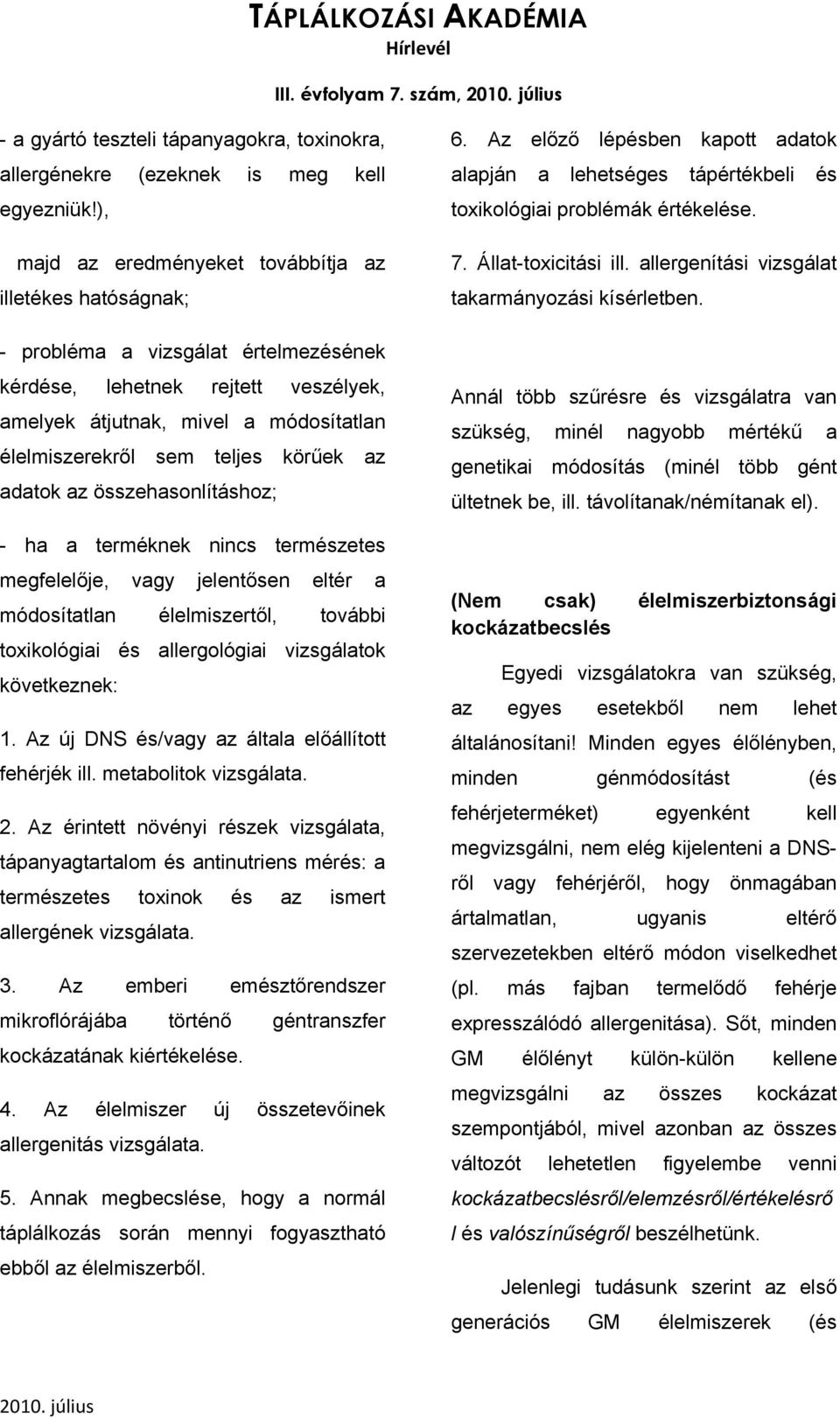 teljes körűek az adatok az összehasonlításhoz; - ha a terméknek nincs természetes megfelelője, vagy jelentősen eltér a módosítatlan élelmiszertől, további toxikológiai és allergológiai vizsgálatok