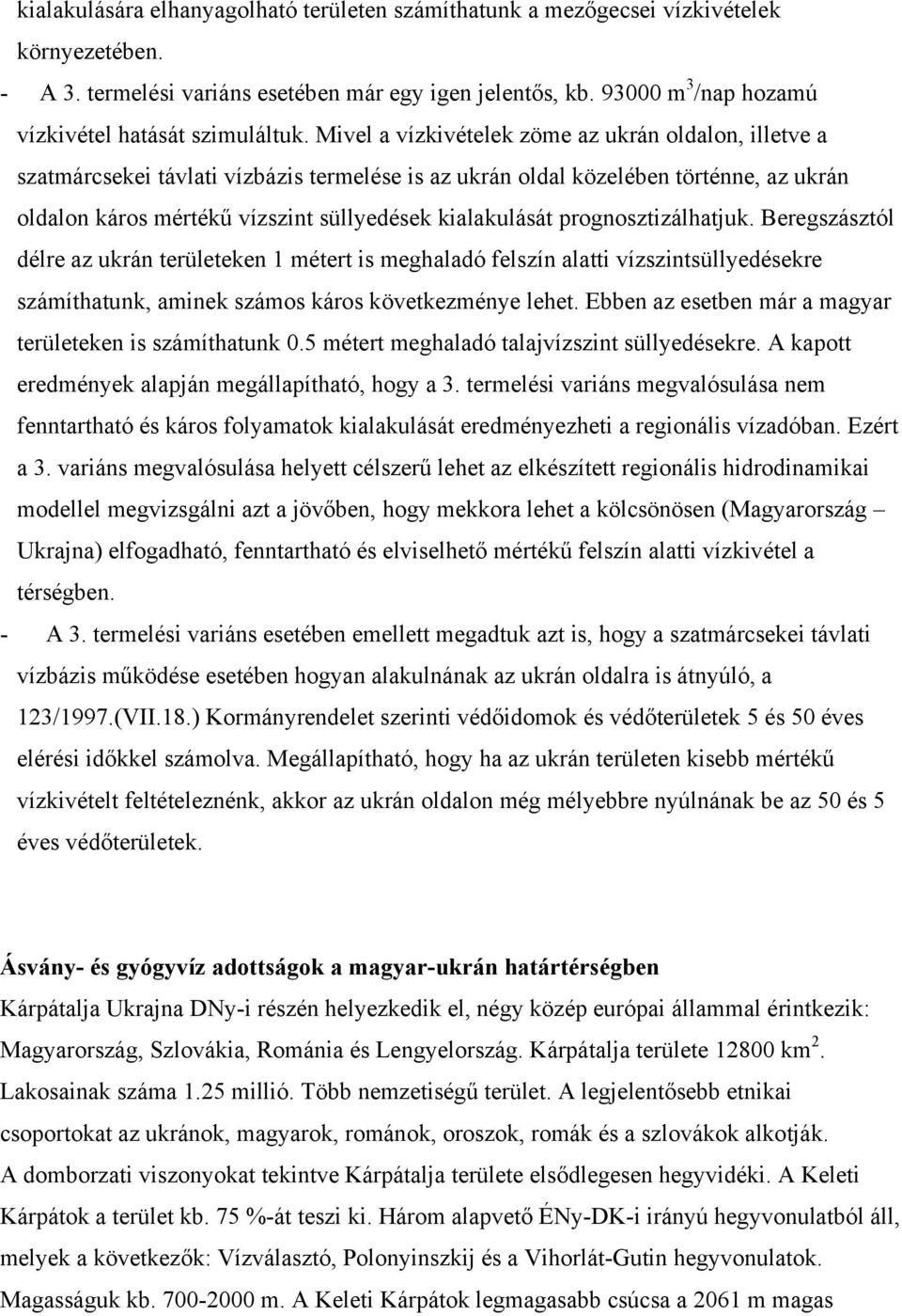 Mivel a vízkivételek zöme az ukrán oldalon, illetve a szatmárcsekei távlati vízbázis termelése is az ukrán oldal közelében történne, az ukrán oldalon káros mértékű vízszint süllyedések kialakulását