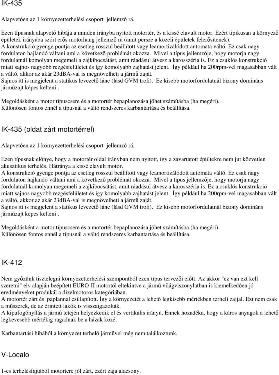 A konstrukció gyenge pontja az esetleg rosszul beállított vagy leamortizálódott automata váltó. Ez csak nagy fordulaton hajlandó váltani ami a következ problémát okozza.