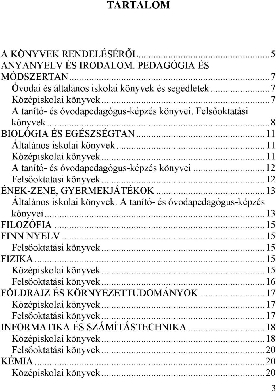 ..11 A tanító- és óvodapedagógus-képzés könyvei...12 Felsőoktatási könyvek...12 ÉNEK-ZENE, GYERMEKJÁTÉKOK...13 Általános iskolai könyvek. A tanító- és óvodapedagógus-képzés könyvei...13 FILOZÓFIA.