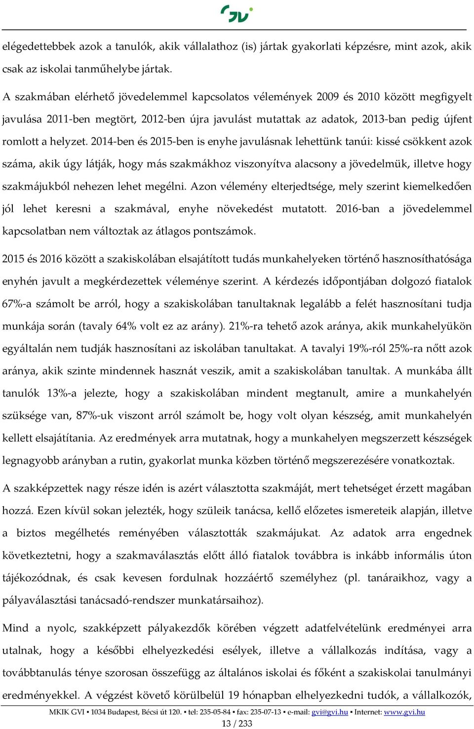 2014-ben és 2015-ben is enyhe javulásnak lehettünk tanúi: kissé csökkent azok száma, akik úgy látják, hogy más szakmákhoz viszonyítva alacsony a jövedelmük, illetve hogy szakmájukból nehezen lehet