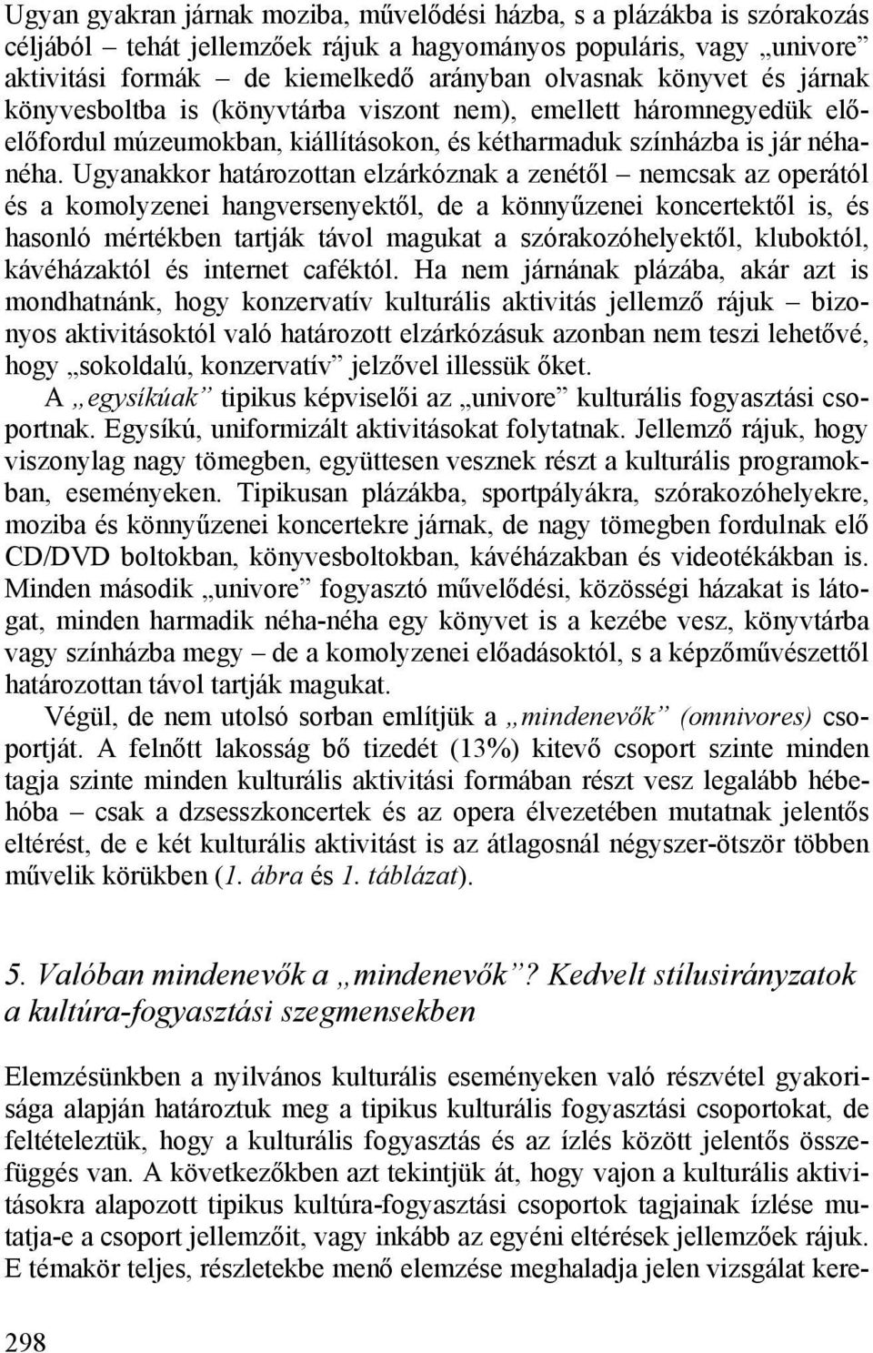 Ugyanakkor határozottan elzárkóznak a zenétől nemcsak az operától és a komolyzenei hangversenyektől, de a könnyűzenei koncertektől is, és hasonló mértékben tartják távol magukat a szórakozóhelyektől,