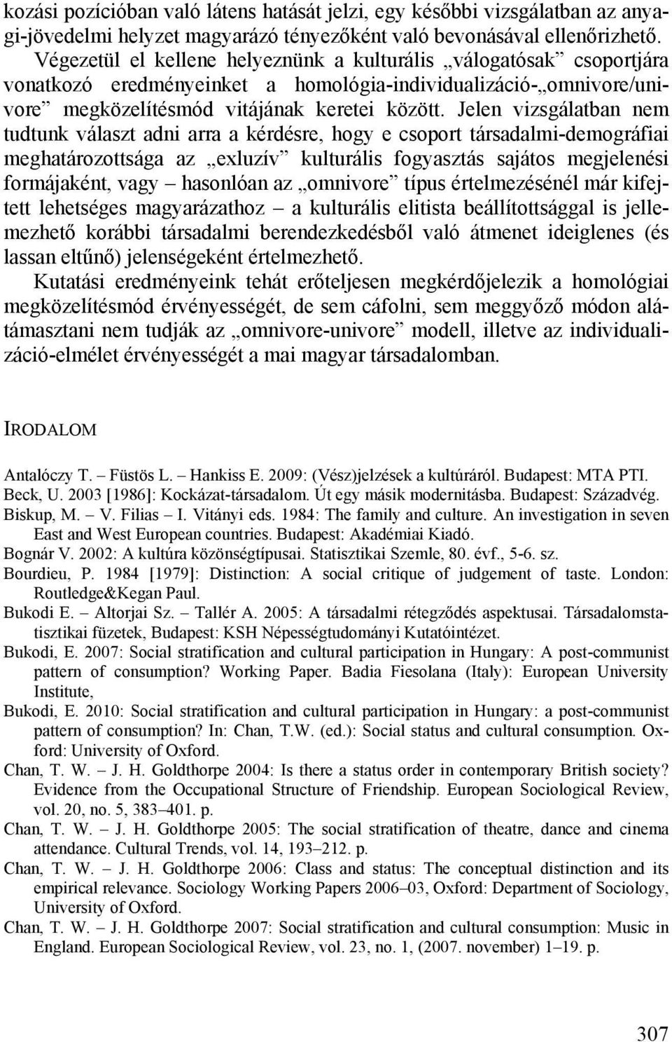 Jelen vizsgálatban nem tudtunk választ adni arra a kérdésre, hogy e csoport társadalmi-demográfiai meghatározottsága az exluzív kulturális fogyasztás sajátos megjelenési formájaként, vagy hasonlóan