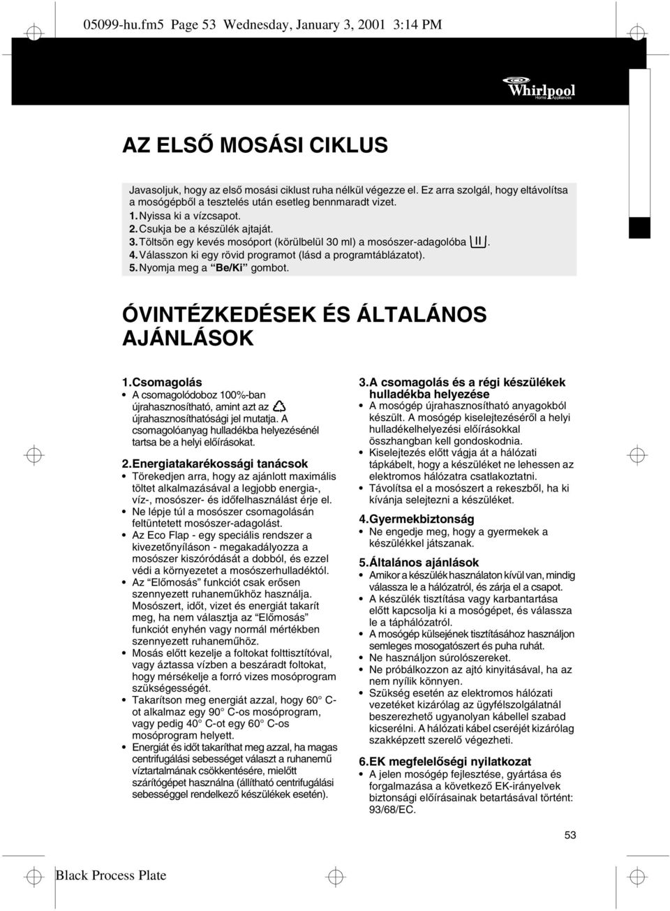 Töltsön egy kevés mosóport (körülbelül 30 ml) a mosószer-adagolóba. 4.Válasszon ki egy rövid programot (lásd a programtáblázatot). 5.Nyomja meg a Be/Ki gombot. ÓVINTÉZKEDÉSEK ÉS ÁLTALÁNOS AJÁNLÁSOK 1.