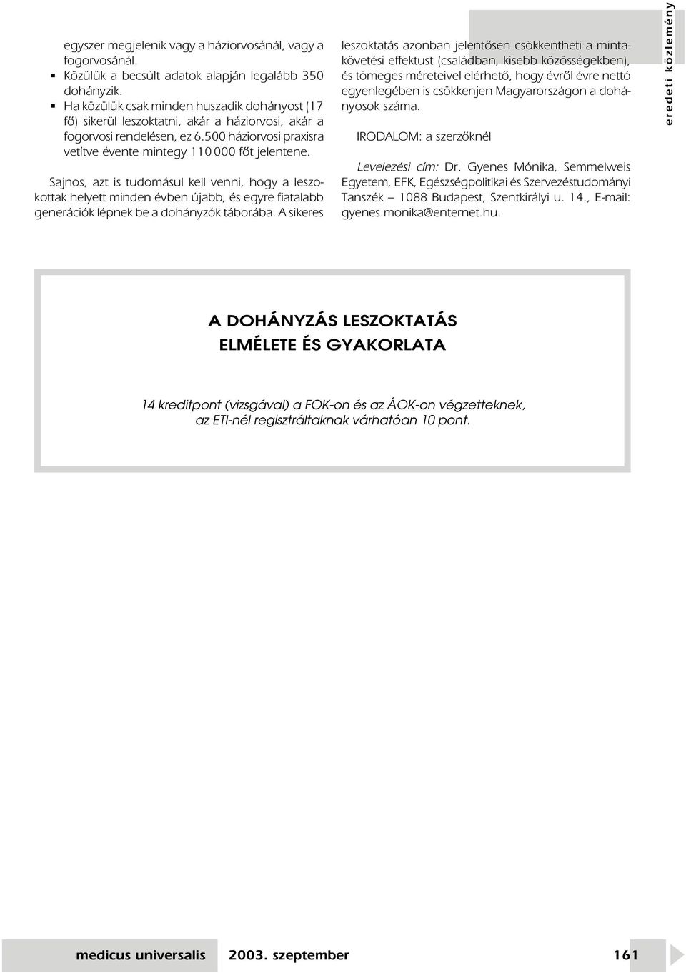 Sajnos, azt is tudomásul kell venni, hogy a leszokottak helyett minden évben újabb, és egyre fiatalabb generációk lépnek be a dohányzók táborába.