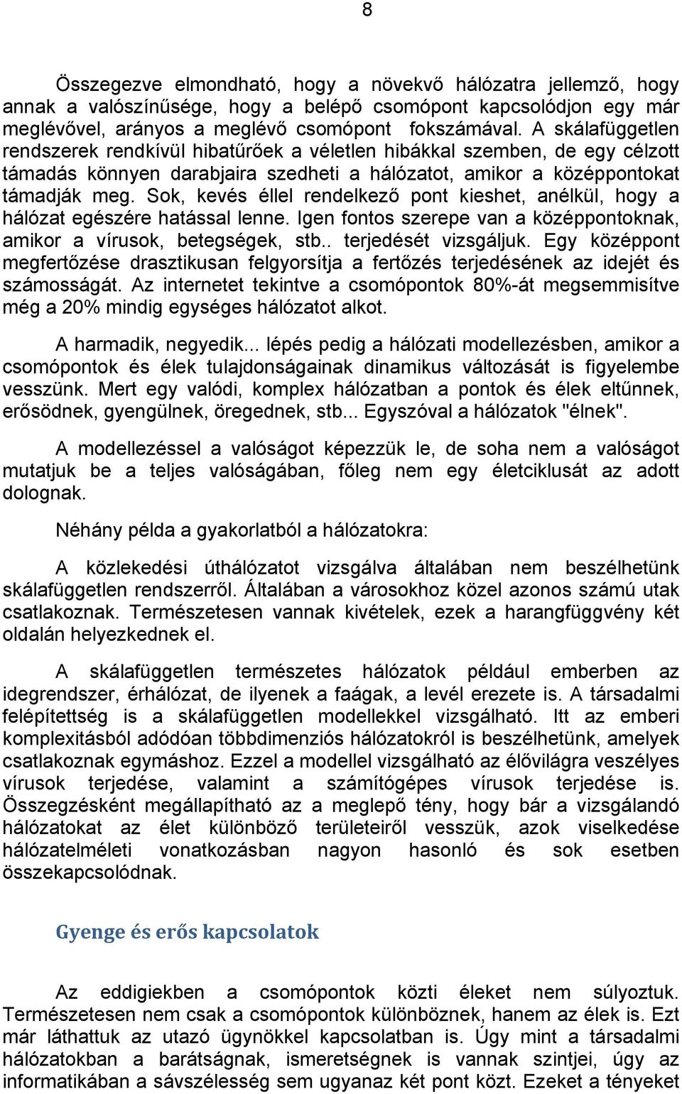 Sok, kevés éllel rendelkező pont kieshet, anélkül, hogy a hálózat egészére hatással lenne. Igen fontos szerepe van a középpontoknak, amikor a vírusok, betegségek, stb.. terjedését vizsgáljuk.