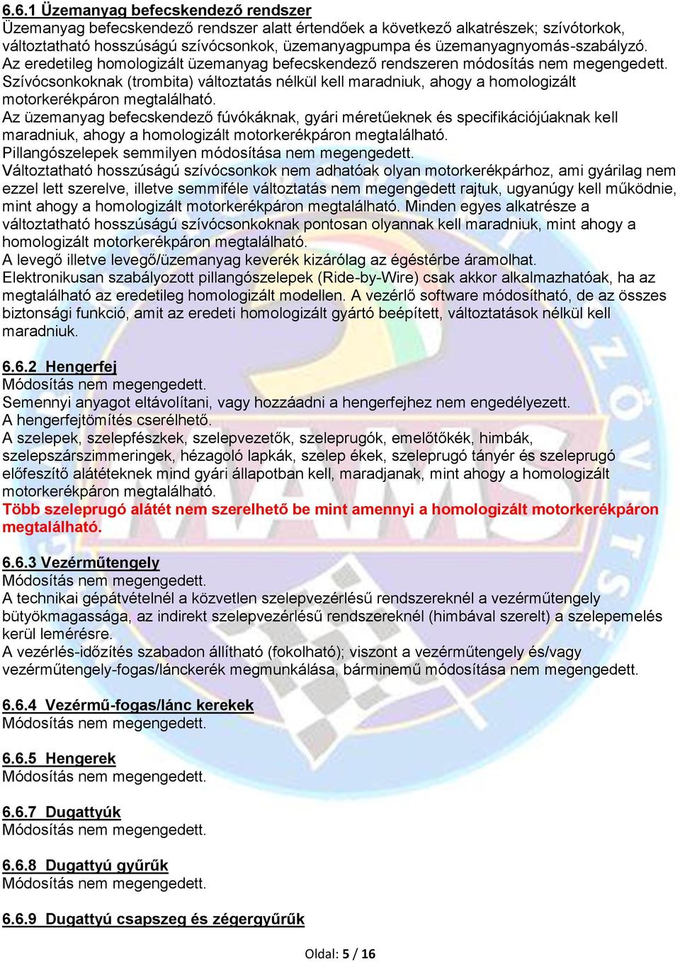 Szívócsonkoknak (trombita) változtatás nélkül kell maradniuk, ahogy a homologizált motorkerékpáron megtalálható.