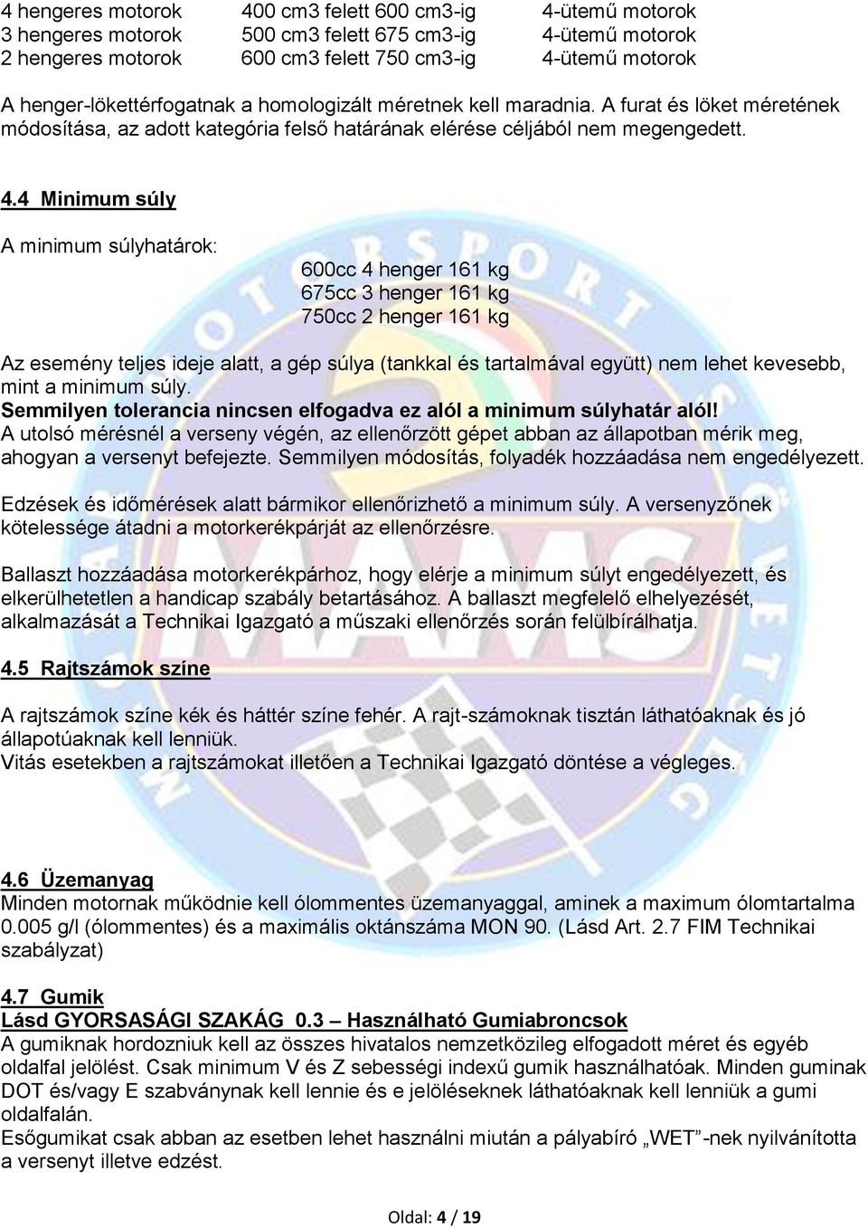 4 Minimum súly A minimum súlyhatárok: 600cc 4 henger 161 kg 675cc 3 henger 161 kg 750cc 2 henger 161 kg Az esemény teljes ideje alatt, a gép súlya (tankkal és tartalmával együtt) nem lehet kevesebb,