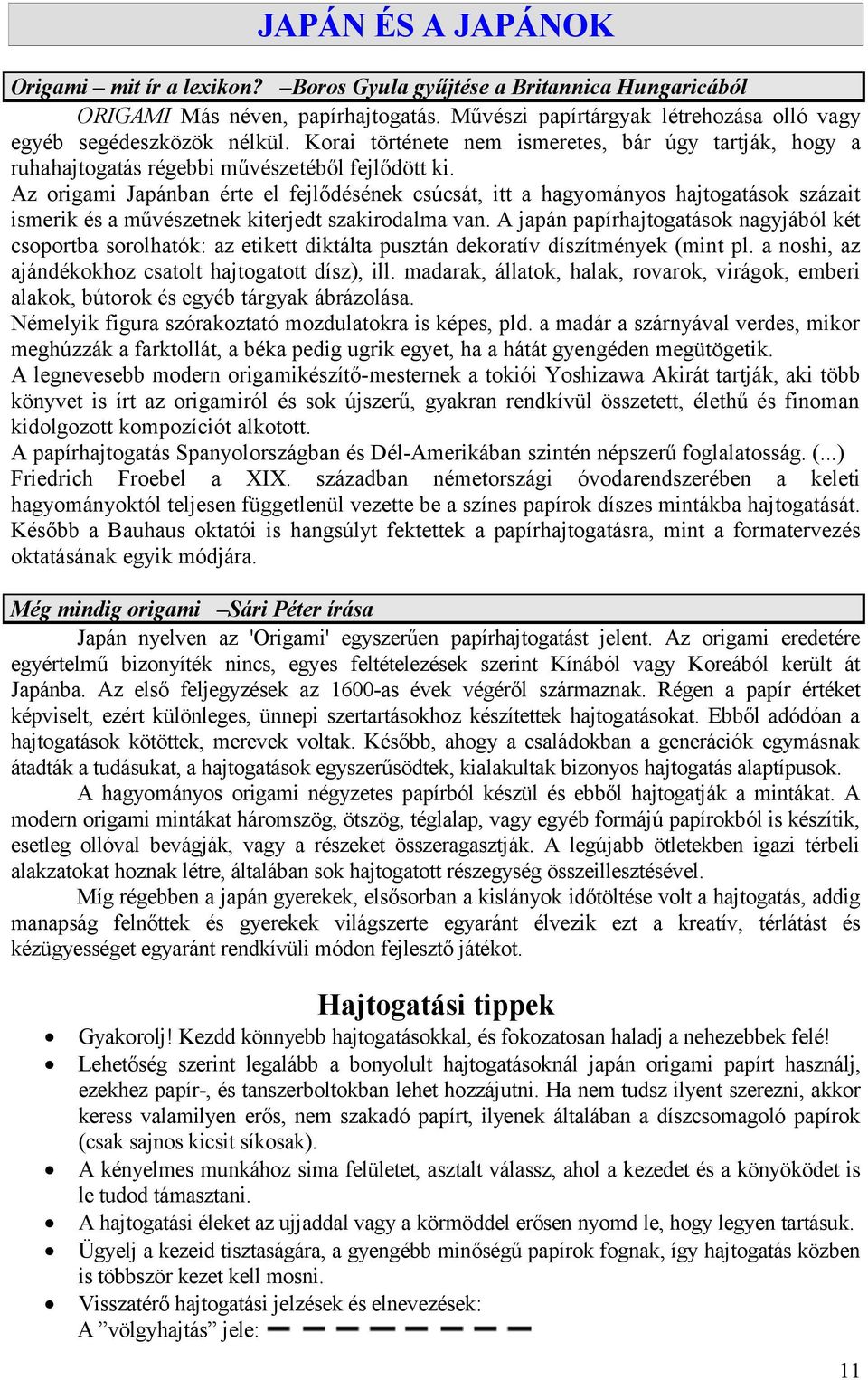 Az origami Japánban érte el fejlődésének csúcsát, itt a hagyományos hajtogatások százait ismerik és a művészetnek kiterjedt szakirodalma van.