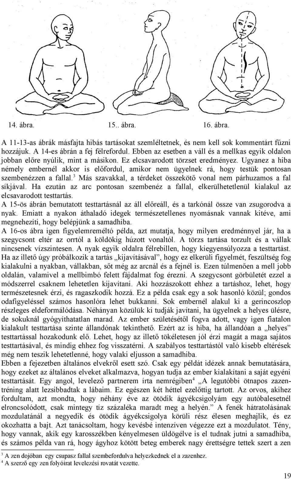 Ugyanez a hiba némely embernél akkor is előfordul, amikor nem ügyelnek rá, hogy testük pontosan szembenézzen a fallal.3 Más szavakkal, a térdeket összekötő vonal nem párhuzamos a fal síkjával.