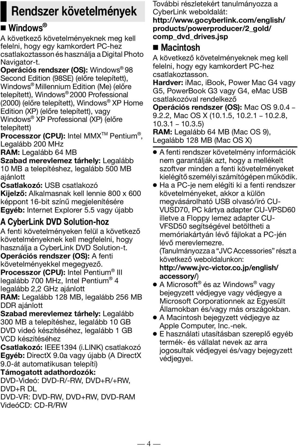 Edition (XP) (előre telepített), vagy Windows XP Professional (XP) (előre telepített) Processzor (CPU): Intel MMX TM Pentium, Legalább 200 MHz RAM: Legalább 64 MB Szabad merevlemez tárhely: Legalább