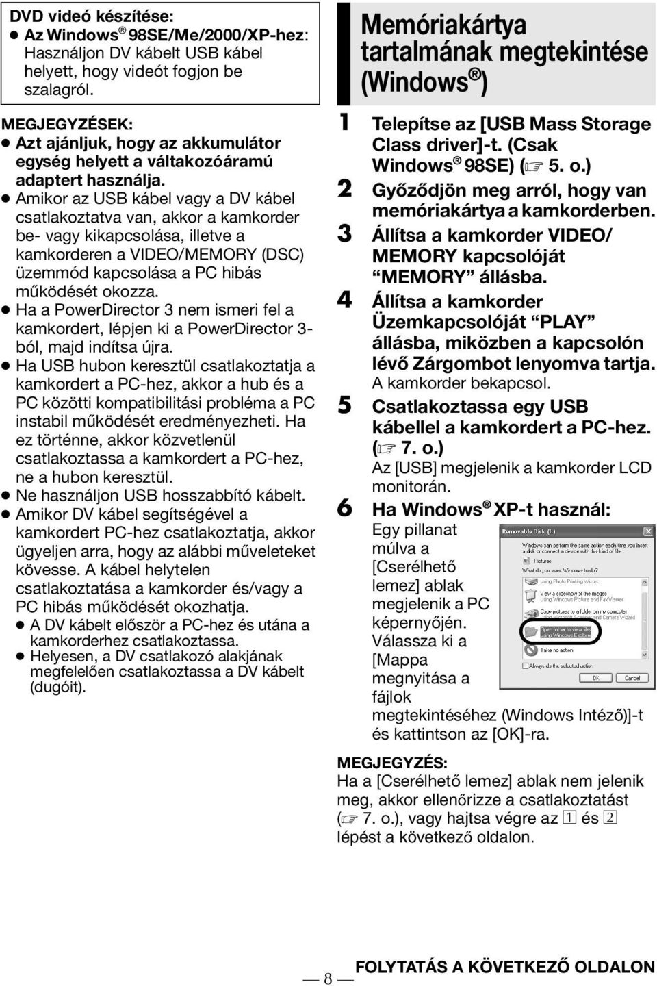 Amikor az USB kábel vagy a DV kábel csatlakoztatva van, akkor a kamkorder be- vagy kikapcsolása, illetve a kamkorderen a VIDEO/MEMORY (DSC) üzemmód kapcsolása a PC hibás működését okozza.