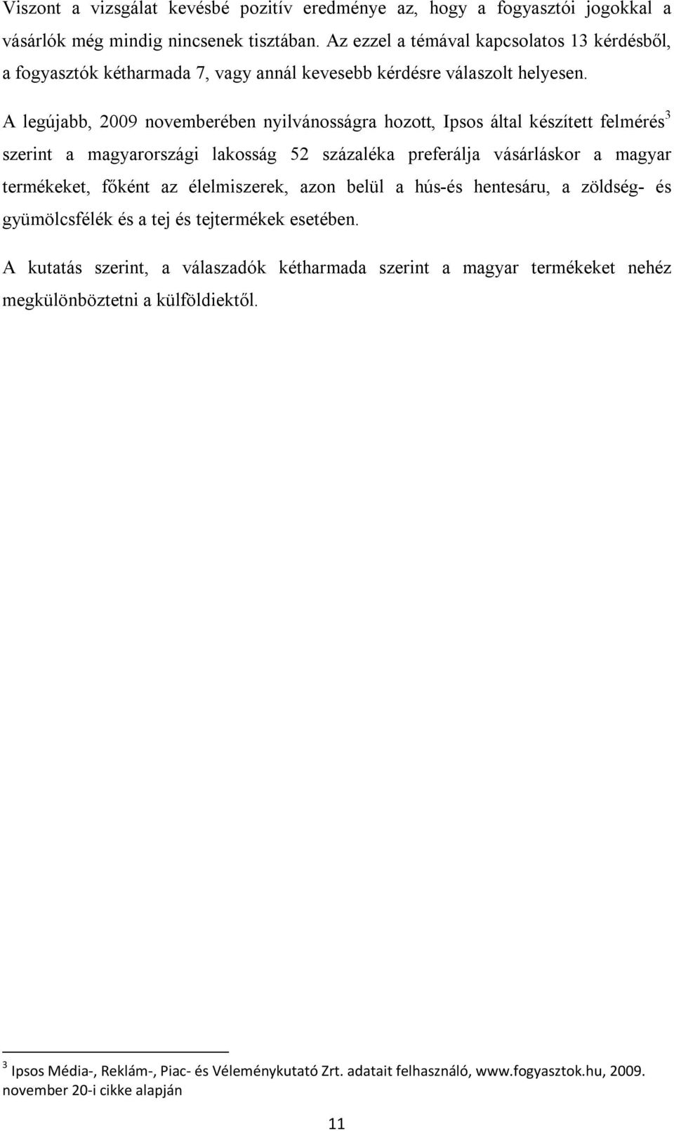 A legújabb, 2009 novemberében nyilvánosságra hozott, Ipsos által készített felmérés 3 szerint a magyarországi lakosság 52 százaléka preferálja vásárláskor a magyar termékeket, főként az