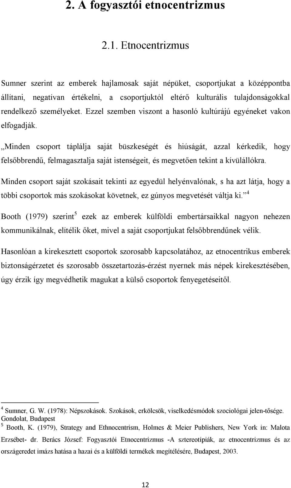 Ezzel szemben viszont a hasonló kultúrájú egyéneket vakon elfogadják.