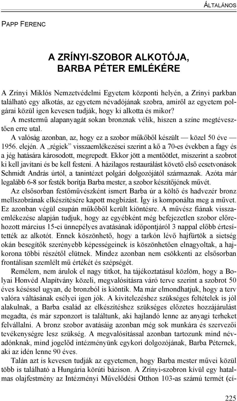 A valóság azonban, az, hogy ez a szobor műkőből készült közel 50 éve 1956. elején. A régiek visszaemlékezései szerint a kő a 70-es években a fagy és a jég hatására károsodott, megrepedt.