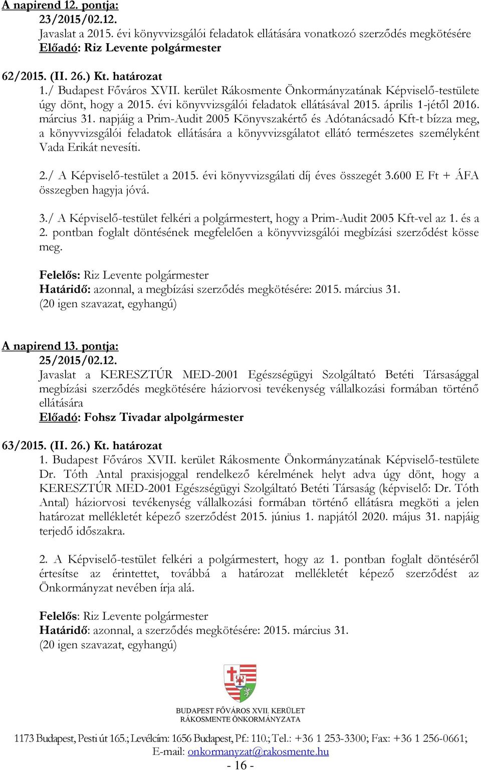 napjáig a Prim-Audit 2005 Könyvszakértő és Adótanácsadó Kft-t bízza meg, a könyvvizsgálói feladatok ellátására a könyvvizsgálatot ellátó természetes személyként Vada Erikát nevesíti. 2./ A Képviselő-testület a 2015.