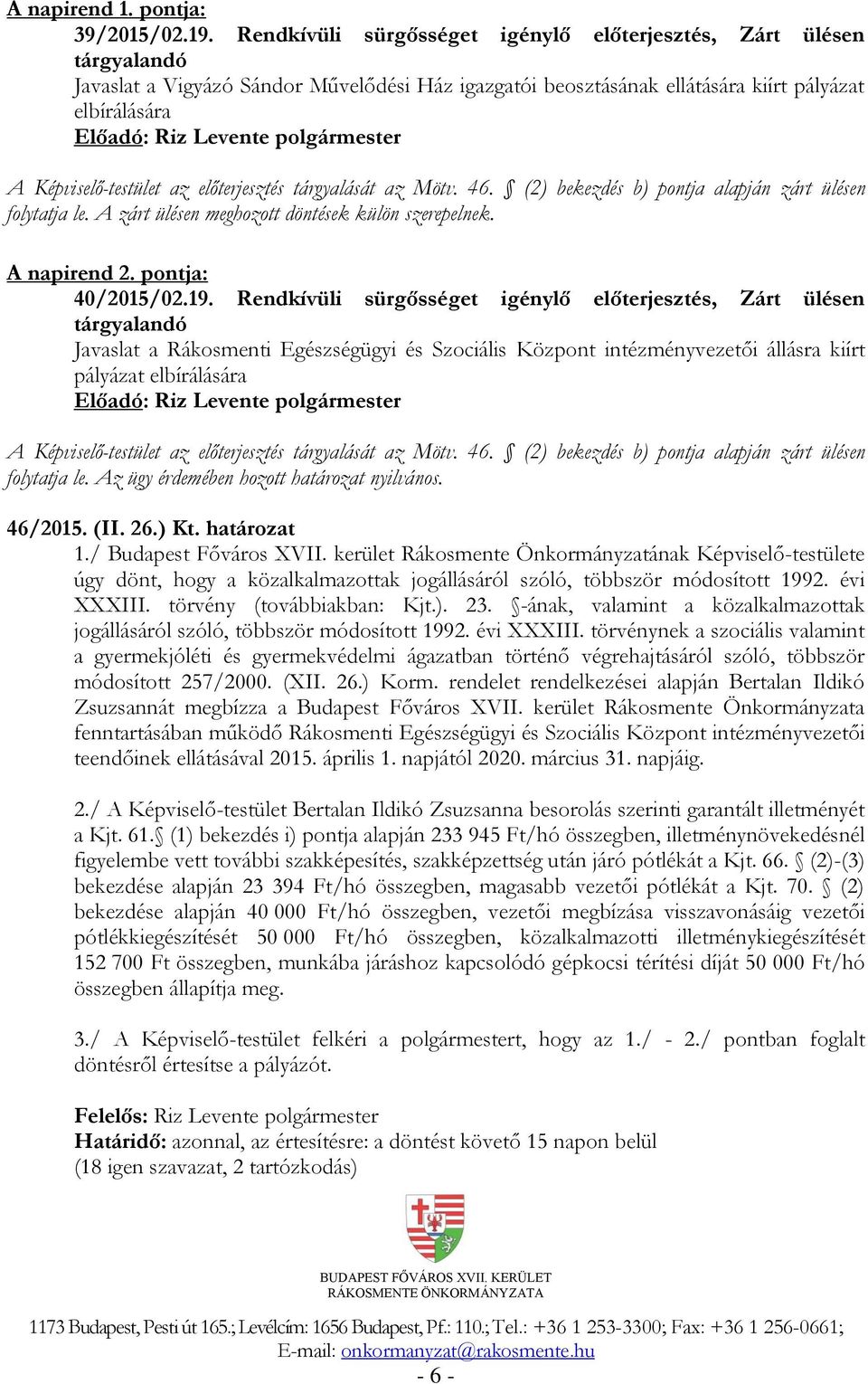 előterjesztés tárgyalását az Mötv. 46. (2) bekezdés b) pontja alapján zárt ülésen folytatja le. A zárt ülésen meghozott döntések külön szerepelnek. A napirend 2. pontja: 40/2015/02.19.