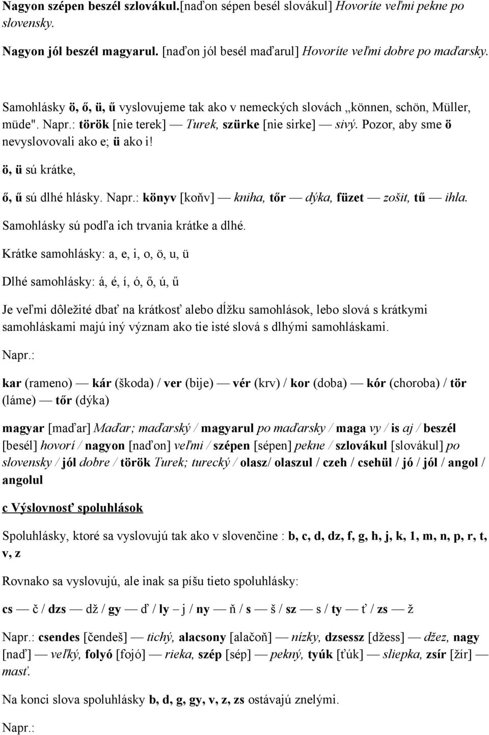 ö, ü sú krátke, ő, ű sú dlhé hlásky. Napr.: könyv [koňv] kniha, tőr dýka, füzet zošit, tű ihla. Samohlásky sú podľa ich trvania krátke a dlhé.