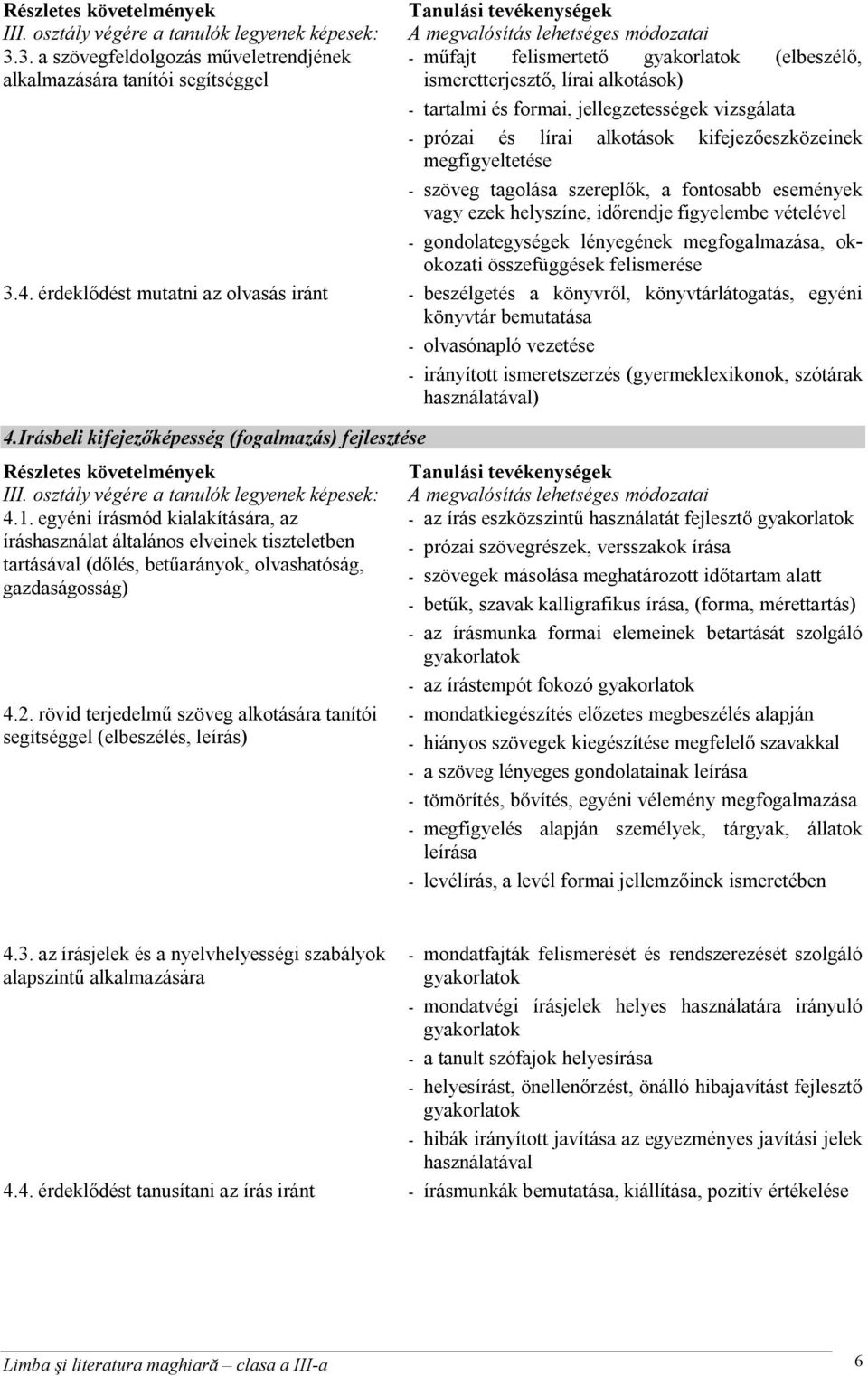 formai, jellegzetességek vizsgálata - prózai és lírai alkotások kifejezőeszközeinek megfigyeltetése - szöveg tagolása szereplők, a fontosabb események vagy ezek helyszíne, időrendje figyelembe