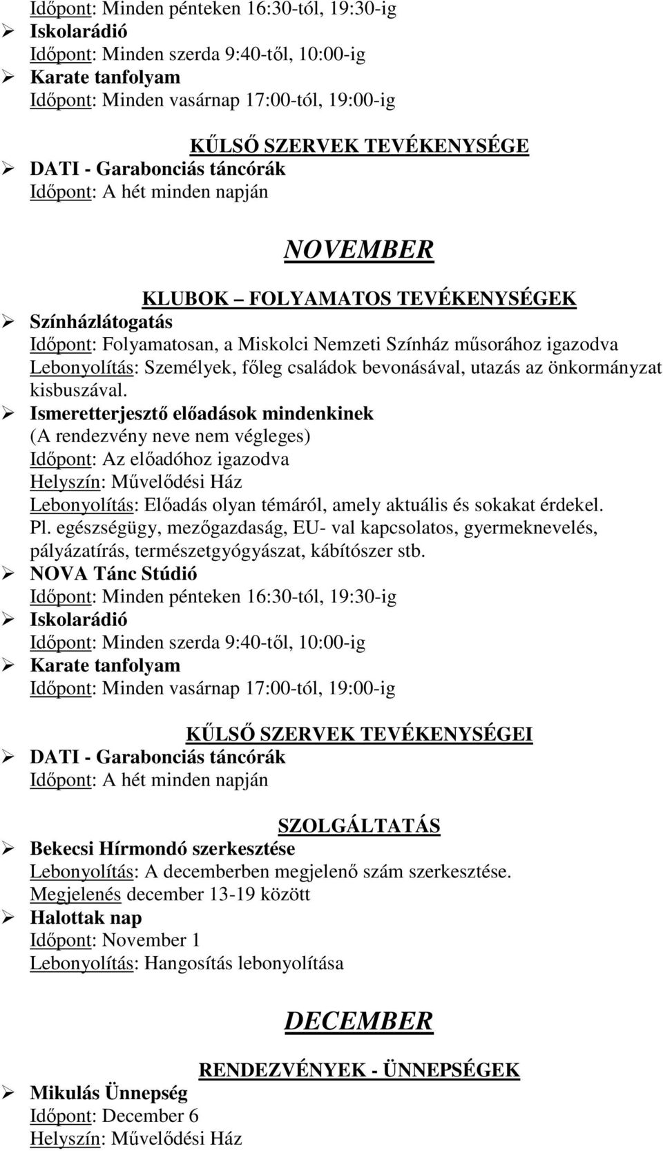 Ismeretterjesztő előadások mindenkinek (A rendezvény neve nem végleges) Időpont: Az előadóhoz igazodva Lebonyolítás: Előadás olyan témáról, amely aktuális és sokakat érdekel. Pl.