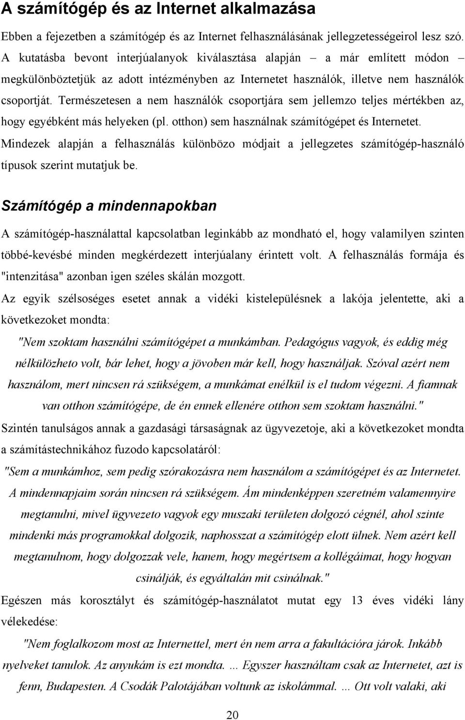 Természetesen a nem használók csoportjára sem jellemzo teljes mértékben az, hogy egyébként más helyeken (pl. otthon) sem használnak számítógépet és Internetet.