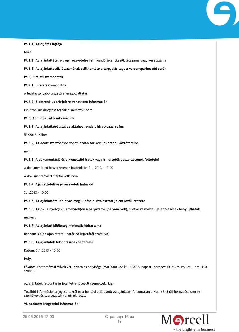 3) Adminisztratív információk IV.3.1) Az ajánlatkérő által az aktához rendelt hivatkozási szám: 53/2012. Köber IV.3.2) Az adott szerződésre vonatkozóan sor került korábbi közzétételre nem IV.3.3) A dokumentáció és a kiegészítő iratok vagy ismertetők beszerzésének feltételei A dokumentáció beszerzésének határideje: 3.