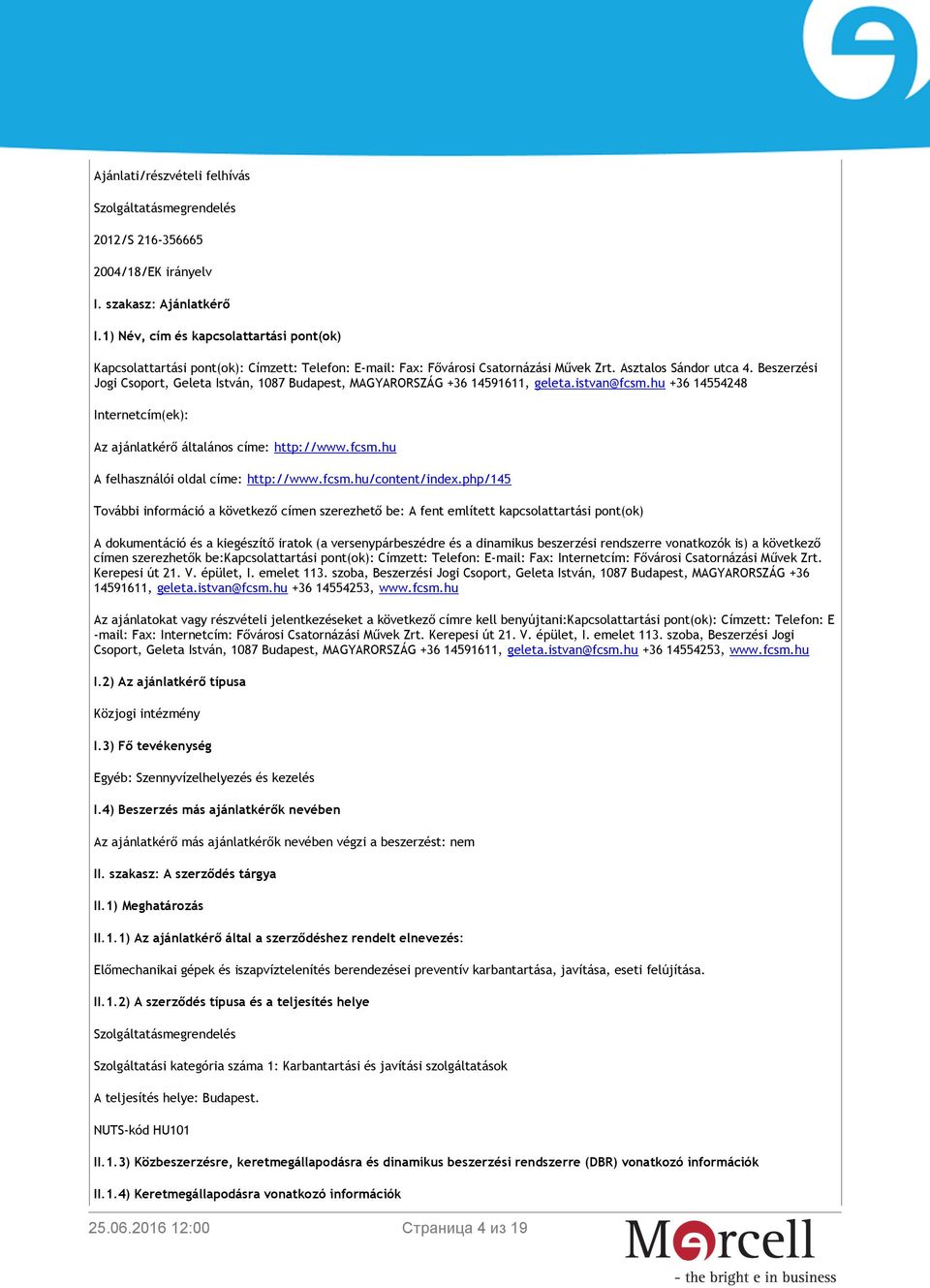 Beszerzési Jogi Csoport, Geleta István, 1087 Budapest, MAGYARORSZÁG +36 14591611, geleta.istvan@fcsm.hu +36 14554248 Internetcím(ek): Az ajánlatkérő általános címe: http://www.fcsm.hu A felhasználói oldal címe: http://www.