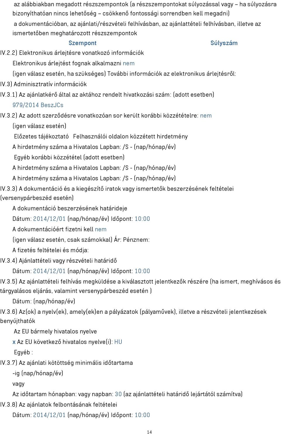 2) Elektronikus árlejtésre vonatkozó információk Elektronikus árlejtést fognak alkalmazni nem (igen válasz esetén, ha szükséges) További információk az elektronikus árlejtésről: IV.