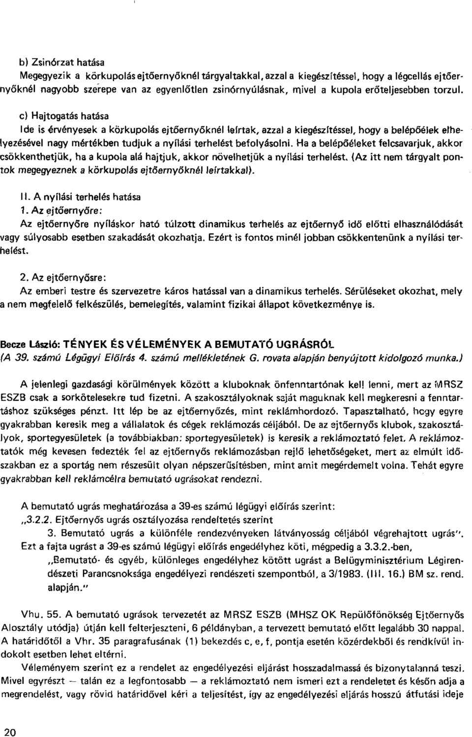 c) Hajtogatás hatása Ide is érvényesek a körkupolás ejtőernyőknél leírtak, azzal a kiegészítéssel, hogy a belépőélek elhelyezésével nagy mértékben tudjuk a nyitási terhelést befolyásolni.