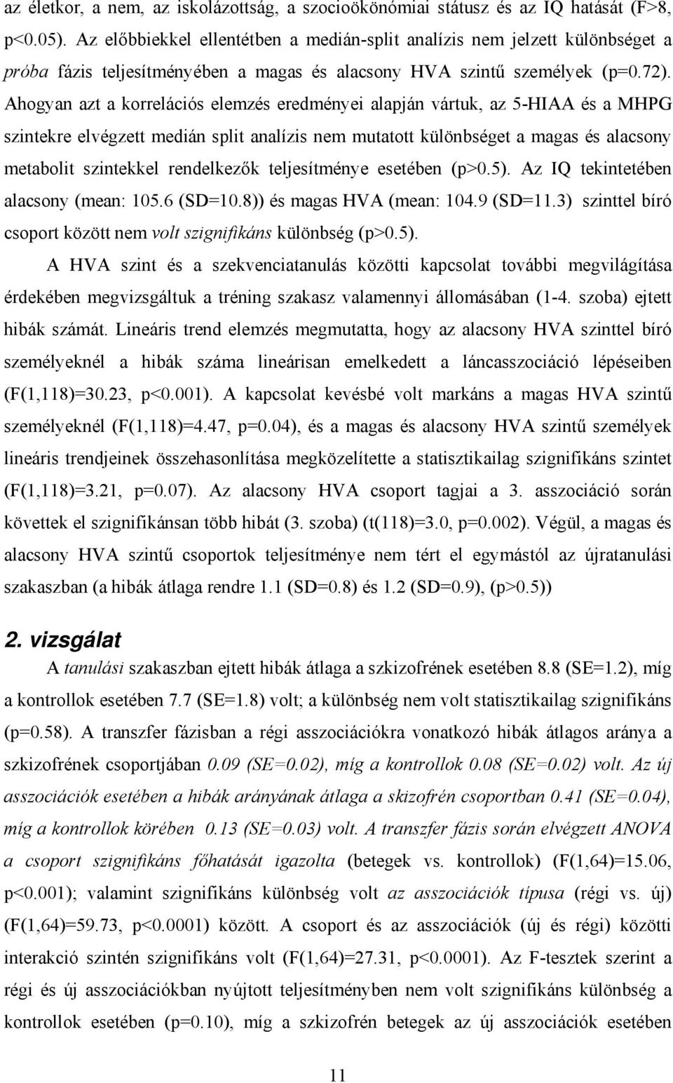 Ahogyan azt a korrelációs elemzés eredményei alapján vártuk, az 5-HIAA és a MHPG szintekre elvégzett medián split analízis nem mutatott különbséget a magas és alacsony metabolit szintekkel