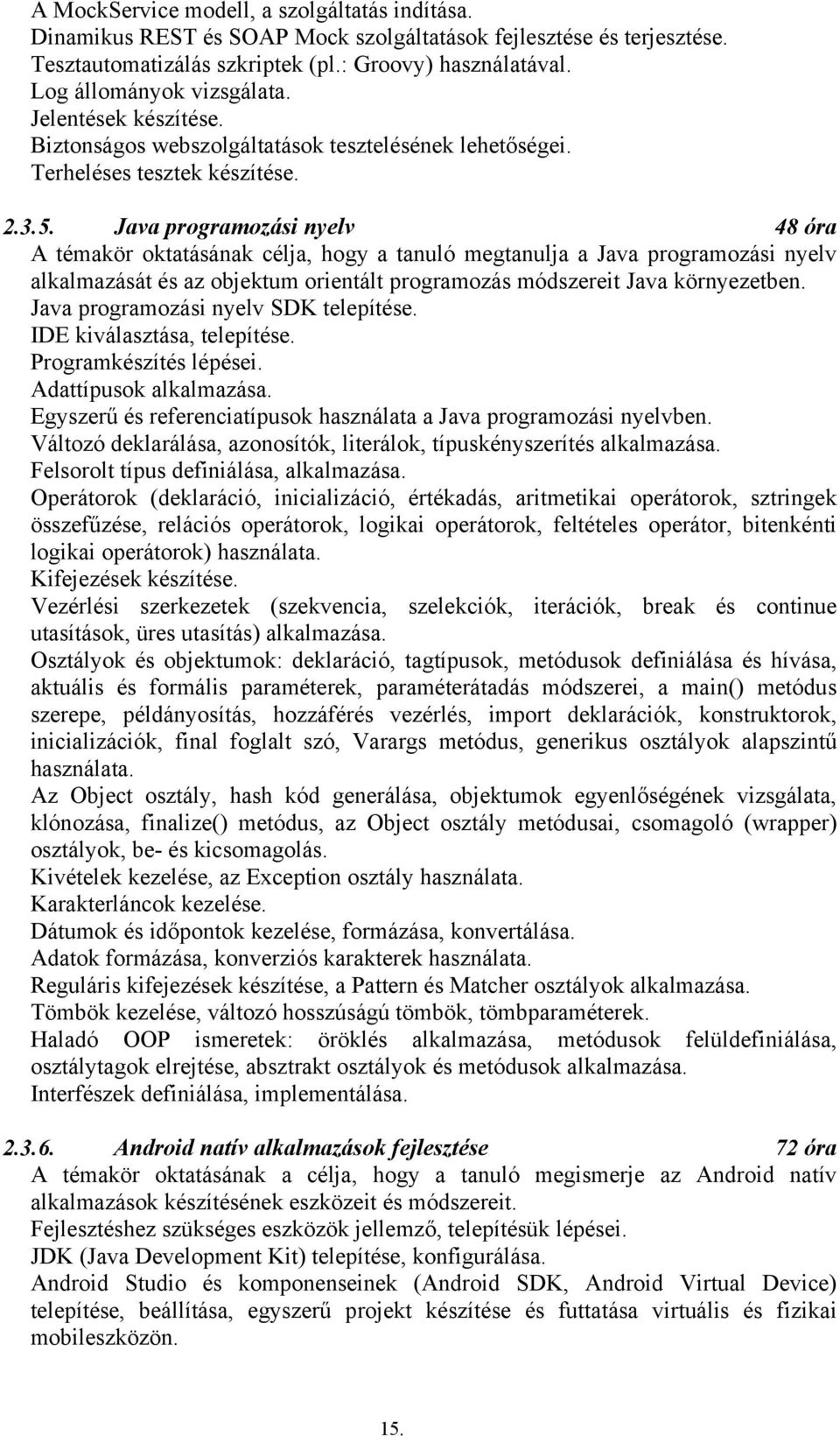 Java programozási nyelv 48 óra A témakör oktatásának célja, hogy a tanuló megtanulja a Java programozási nyelv alkalmazását és az objektum orientált programozás módszereit Java környezetben.