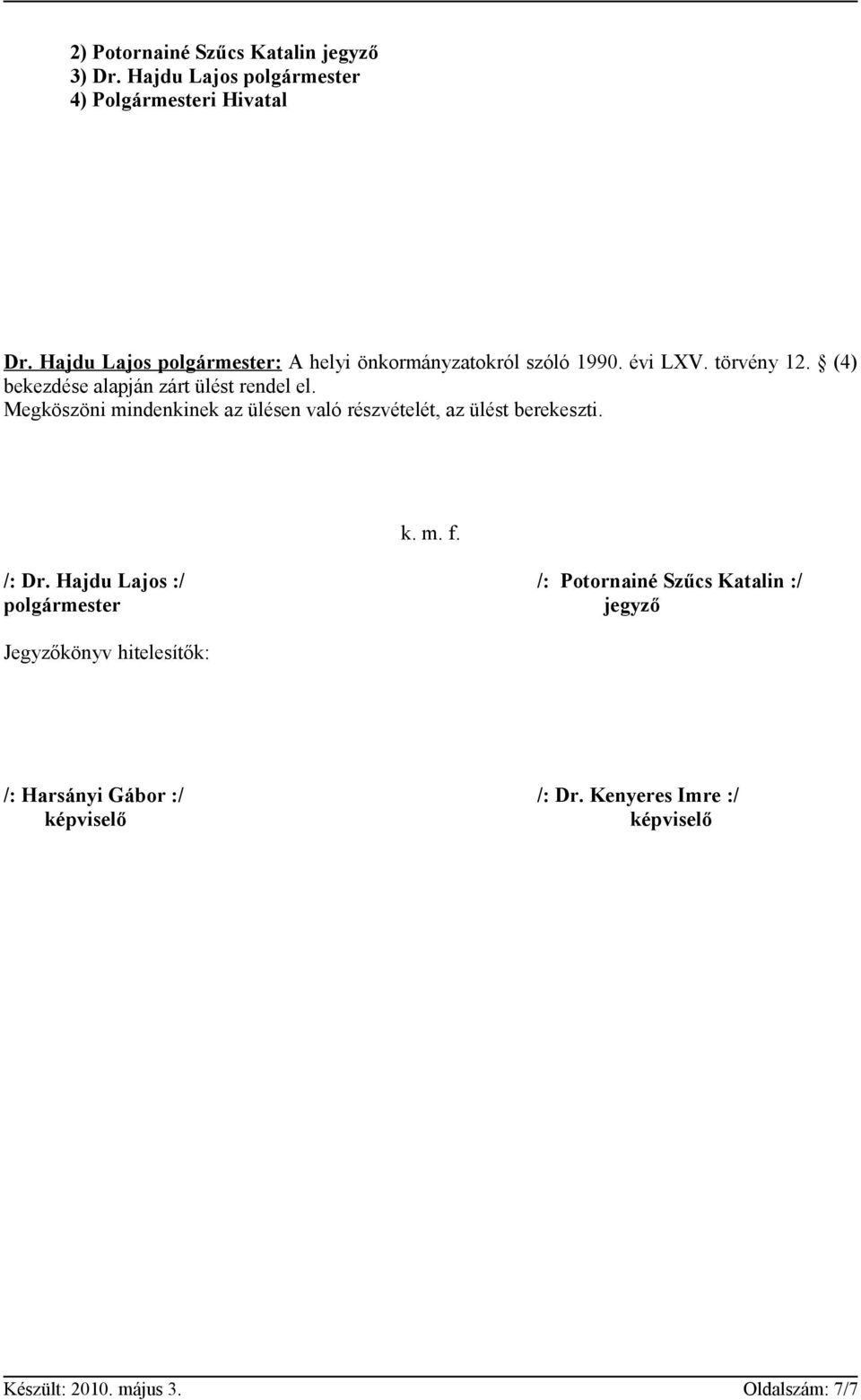 (4) bekezdése alapján zárt ülést rendel el. Megköszöni mindenkinek az ülésen való részvételét, az ülést berekeszti. k. m. f.