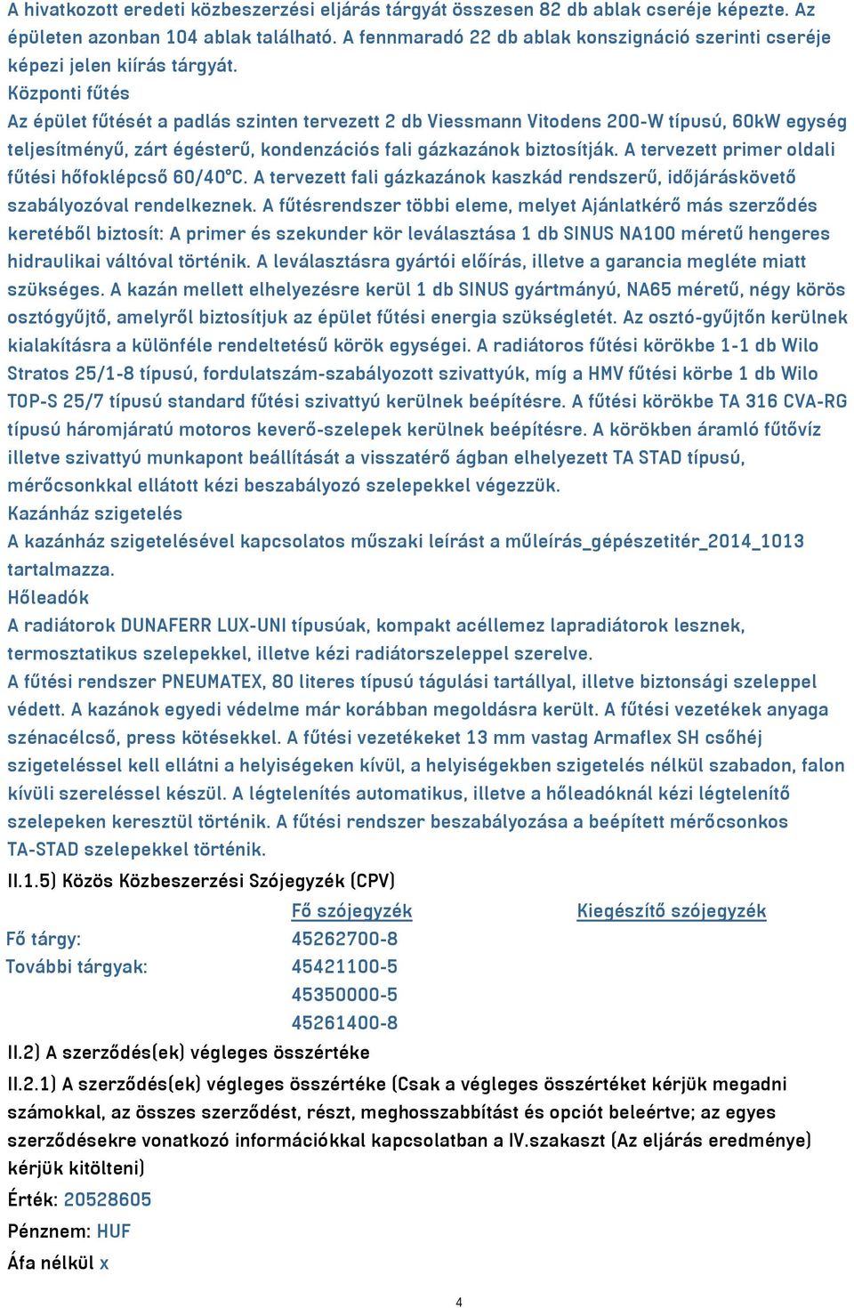 Központi fűtés Az épület fűtését a padlás szinten tervezett 2 db Viessmann Vitodens 200-W típusú, 60kW egység teljesítményű, zárt égésterű, kondenzációs fali gázkazánok biztosítják.