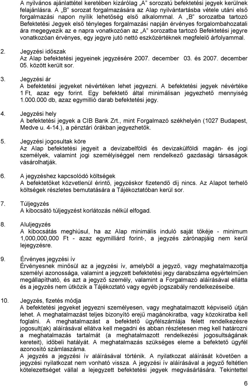 A B sorozatba tartozó Befektetési Jegyek első tényleges forgalmazási napján érvényes forgalombahozatali ára megegyezik az e napra vonatkozóan az A sorozatba tartozó Befektetési jegyre vonatkozóan