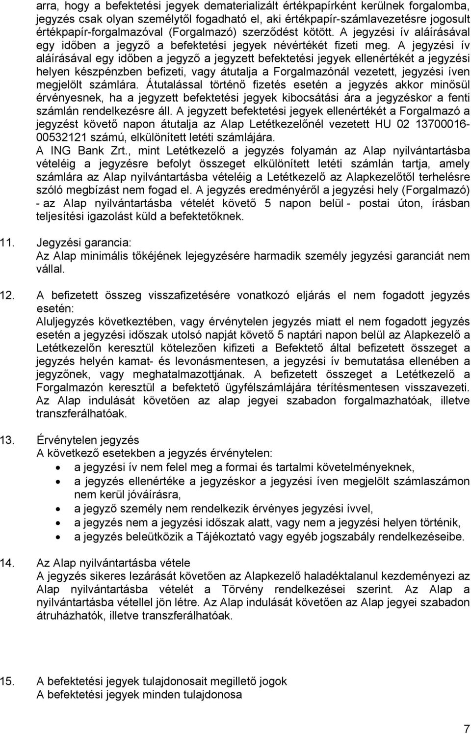 A jegyzési ív aláírásával egy időben a jegyző a jegyzett befektetési jegyek ellenértékét a jegyzési helyen készpénzben befizeti, vagy átutalja a Forgalmazónál vezetett, jegyzési íven megjelölt