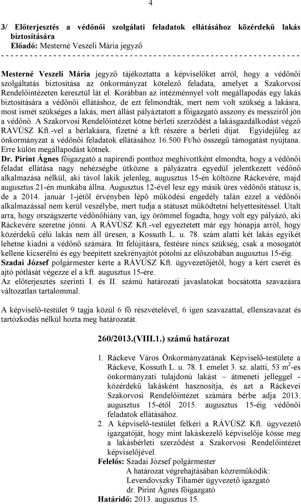 Korábban az intézménnyel volt megállapodás egy lakás biztosítására a védőnői ellátáshoz, de ezt felmondták, mert nem volt szükség a lakásra, most ismét szükséges a lakás, mert állást pályáztatott a