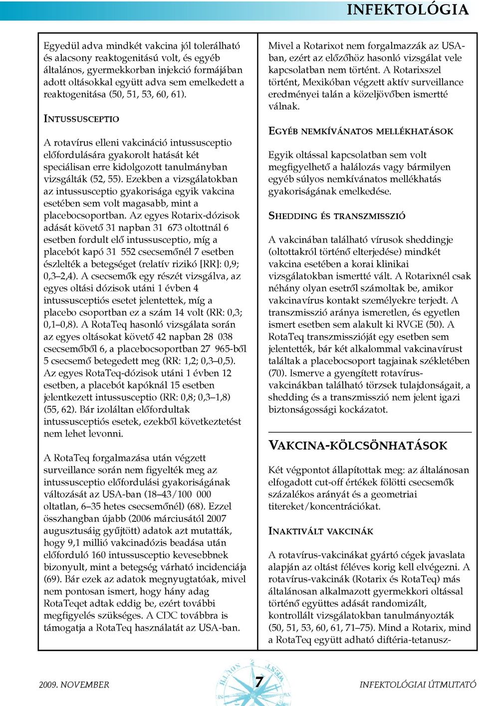 Ezekben a vizsgálatokban az intussusceptio gyakorisága egyik vakcina esetében sem volt magasabb, mint a placebocsoportban.