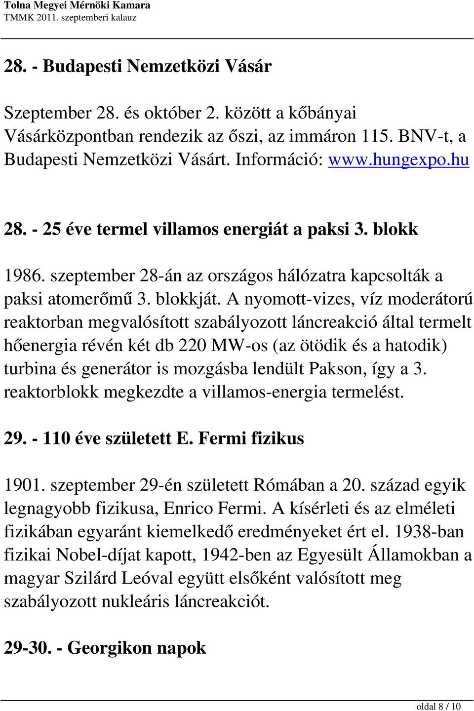 A nyomott-vizes, víz moderátorú reaktorban megvalósított szabályozott láncreakció által termelt hőenergia révén két db 220 MW-os (az ötödik és a hatodik) turbina és generátor is mozgásba lendült