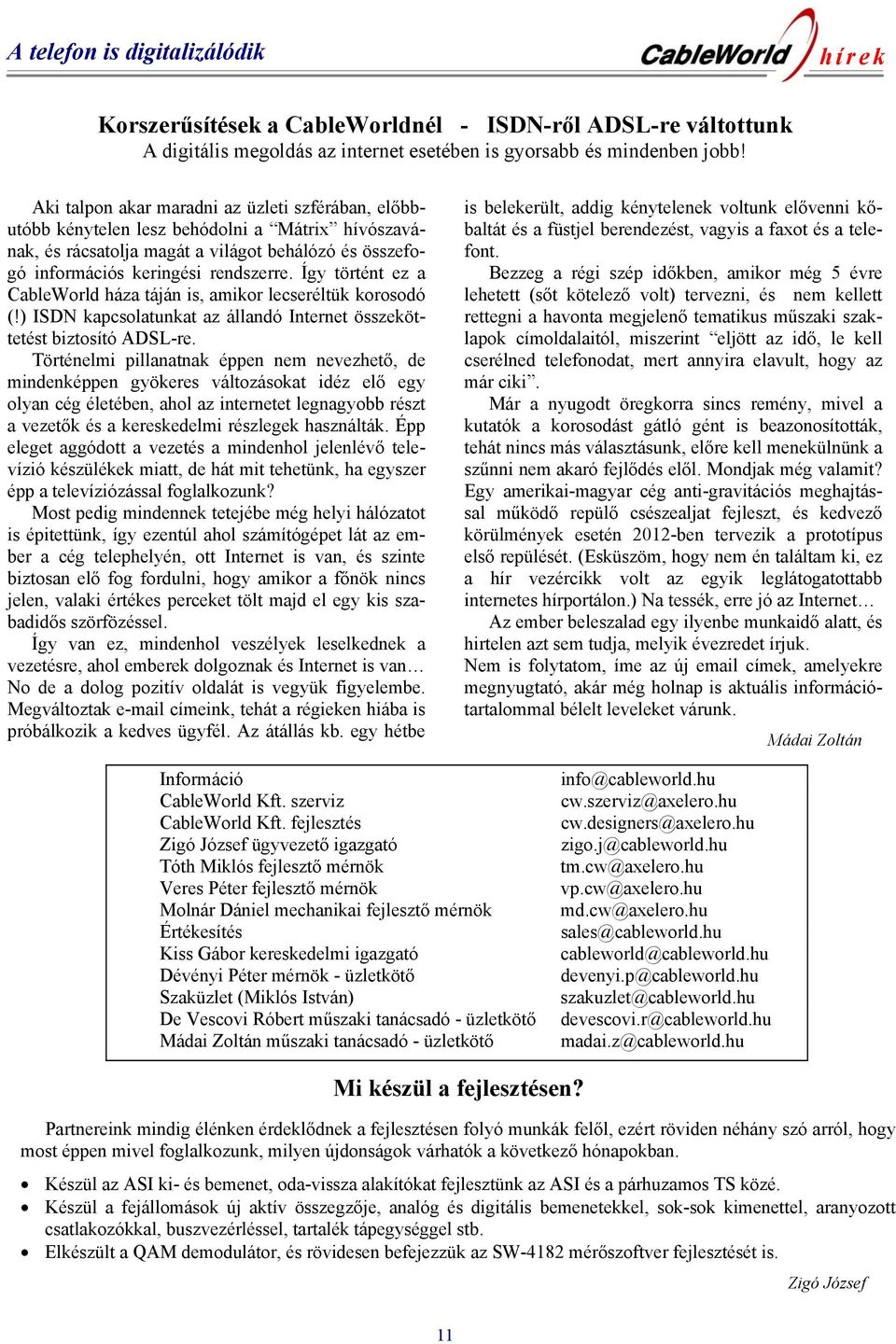 Így történt ez a CableWorld háza táján is, amikor lecseréltük korosodó (!) ISDN kapcsolatunkat az állandó Internet összeköttetést biztosító ADSL-re.