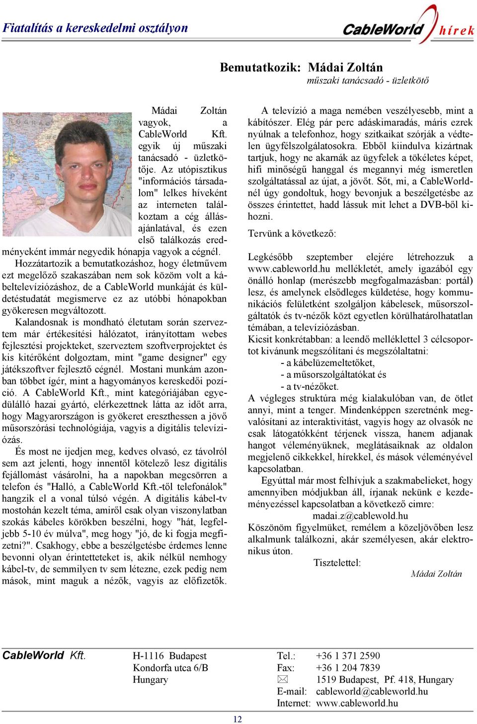 Hozzátartozik a bemutatkozáshoz, hogy életművem ezt megelőző szakaszában nem sok közöm volt a kábeltelevíziózáshoz, de a CableWorld munkáját és küldetéstudatát megismerve ez az utóbbi hónapokban