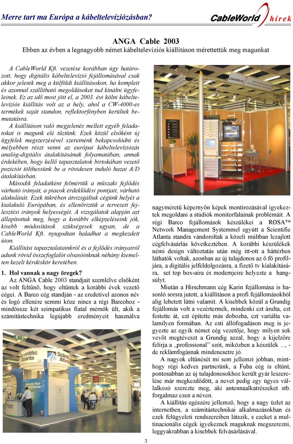 Ez az idő most jött el, a 2003. évi kölni kábeltelevíziós kiállítás volt az a hely, ahol a CW-4000-es termékek saját standon, reflektorfényben kerültek bemutatásra.