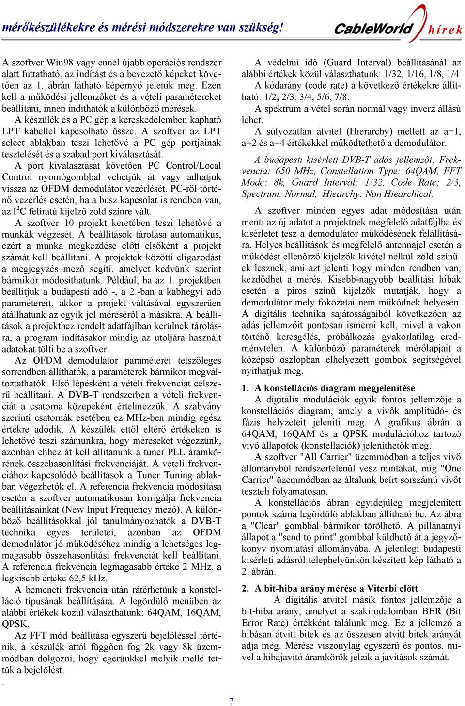 A készülék és a PC gép a kereskedelemben kapható LPT kábellel kapcsolható össze. A szoftver az LPT select ablakban teszi lehetővé a PC gép portjainak tesztelését és a szabad port kiválasztását.