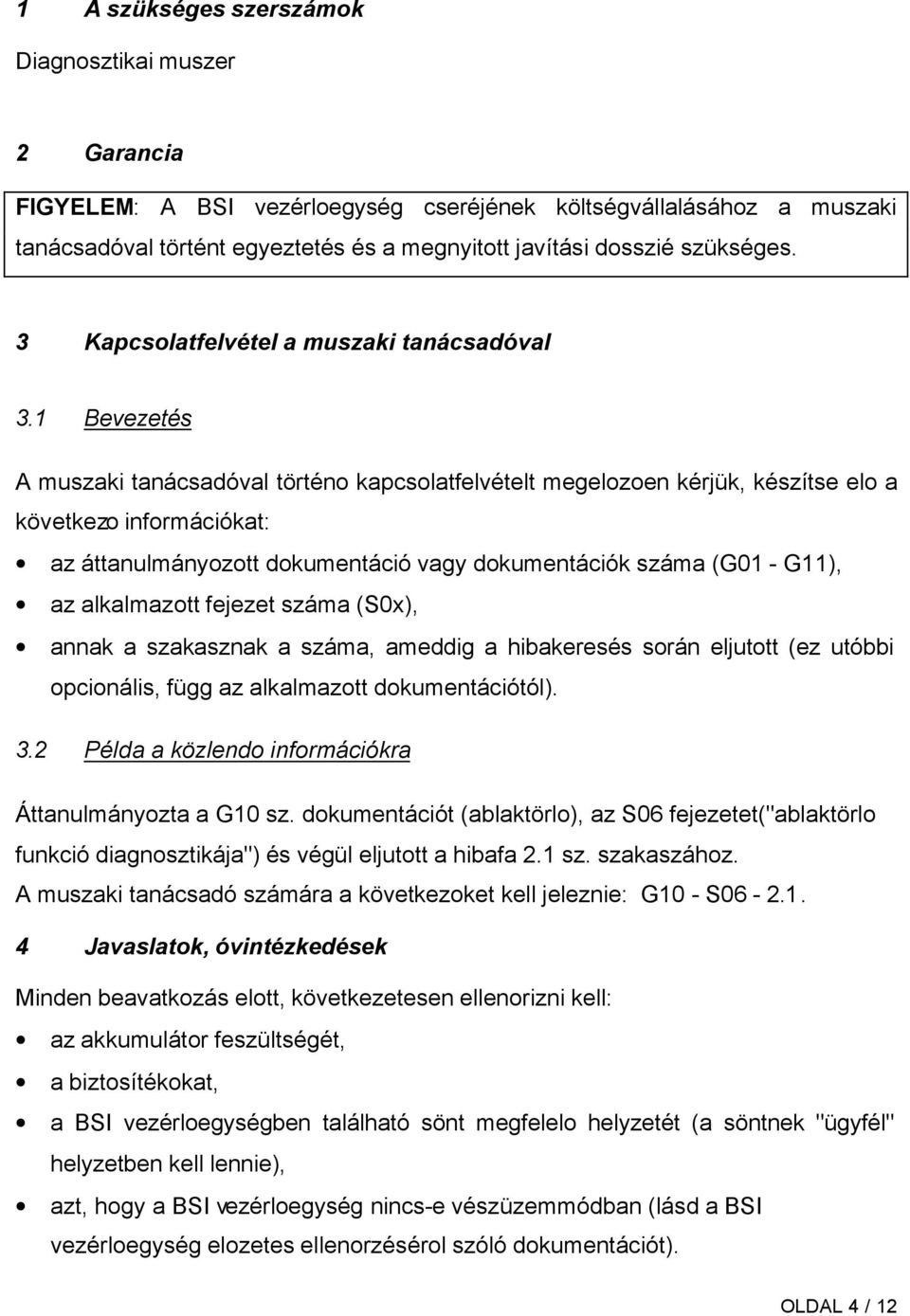 1 Bevezetés A muszaki tanácsadóval történo kapcsolatfelvételt megelozoen kérjük, készítse elo a következo információkat: az áttanulmányozott dokumentáció vagy dokumentációk száma (G01 - G11), az