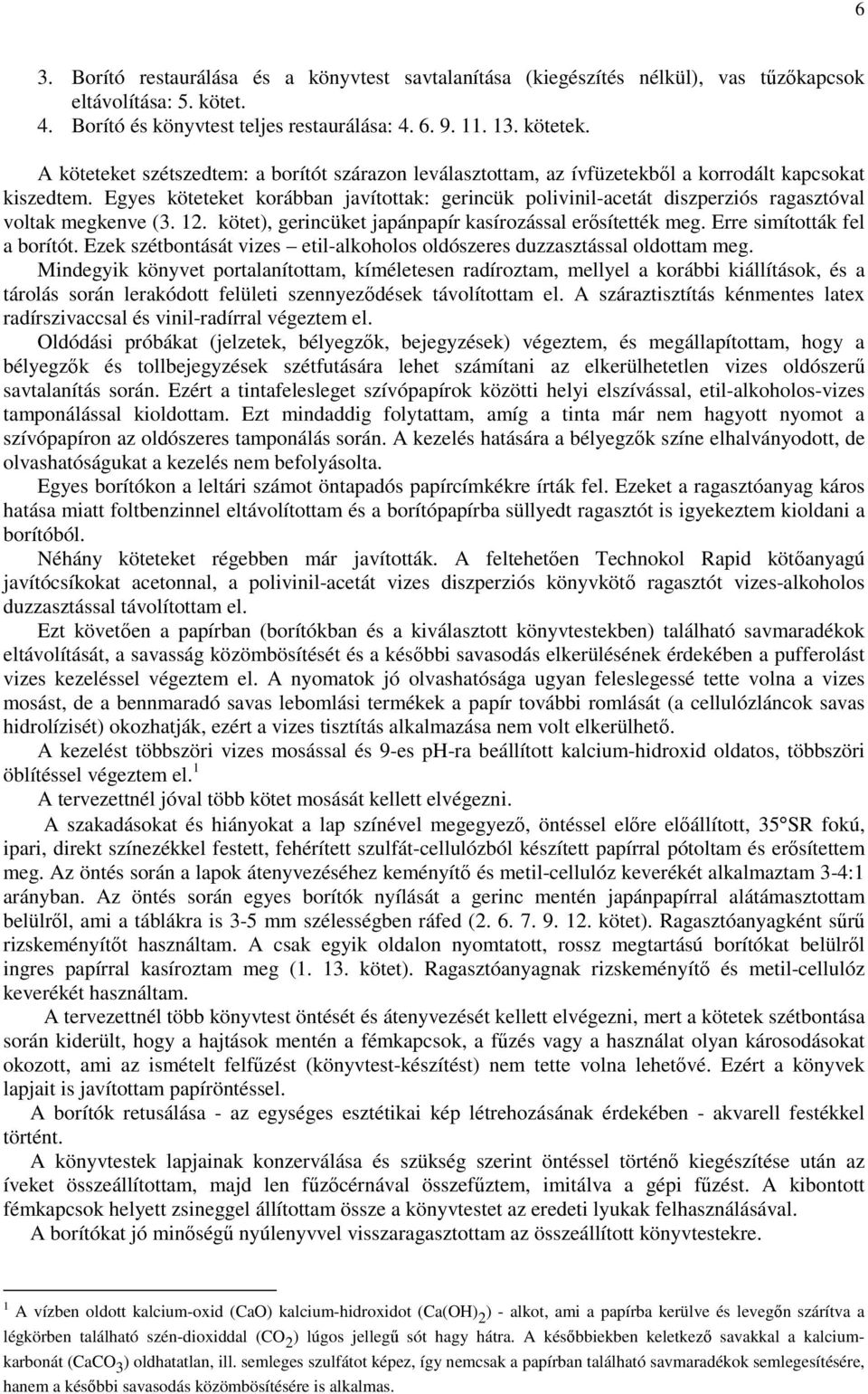 Egyes köteteket korábban javítottak: gerincük polivinil-acetát diszperziós ragasztóval voltak megkenve (3. 12. kötet), gerincüket japánpapír kasírozással erősítették meg.