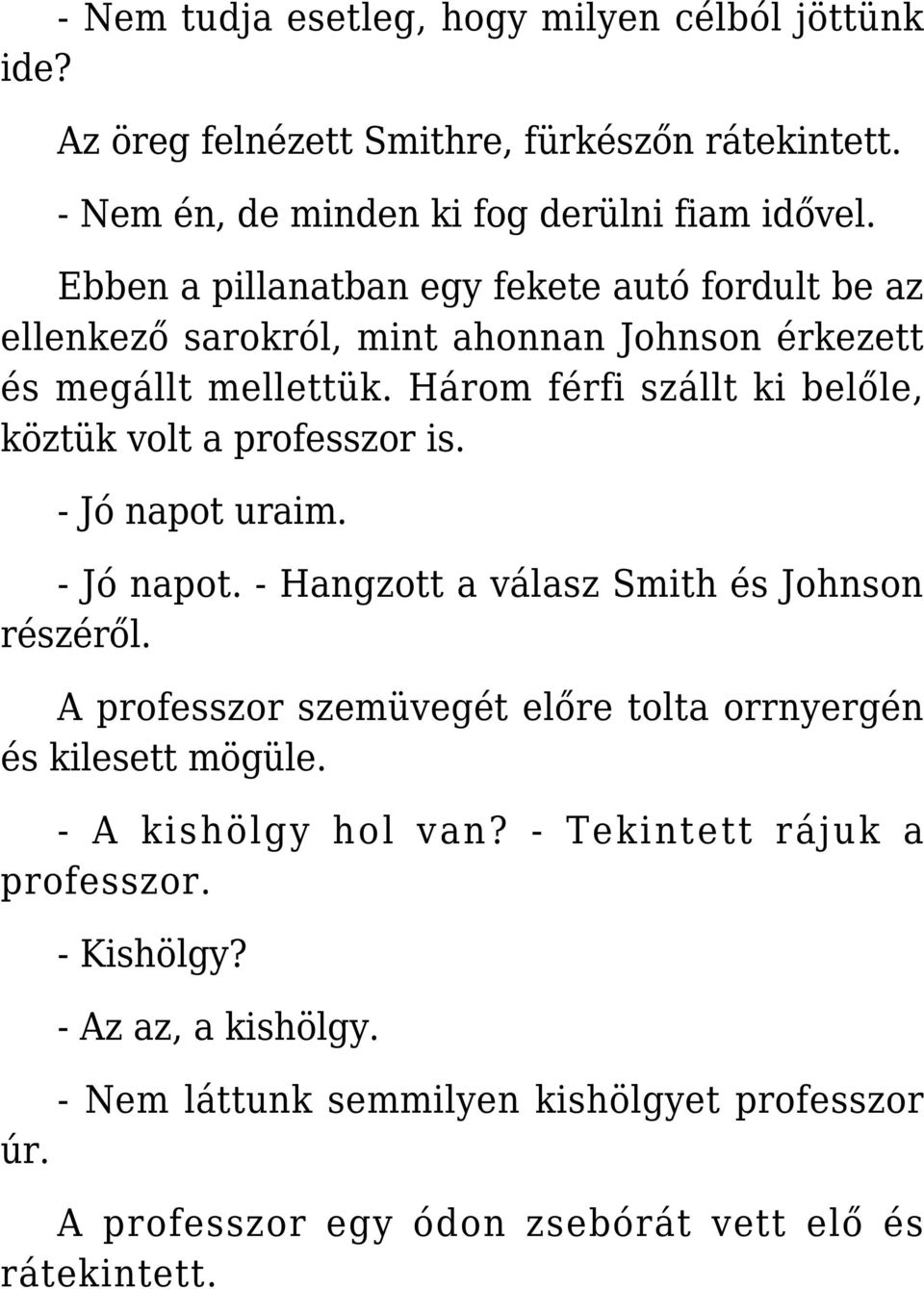 Három férfi szállt ki belőle, köztük volt a professzor is. - Jó napot uraim. - Jó napot. - Hangzott a válasz Smith és Johnson részéről.